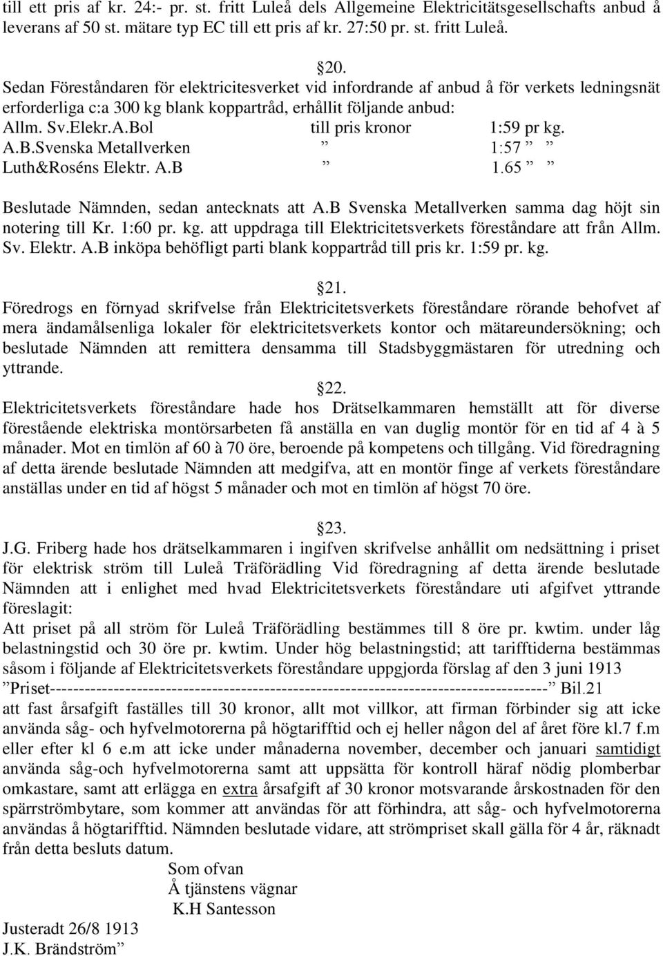 A.B.Svenska Metallverken 1:57 Luth&Roséns Elektr. A.B 1.65 Beslutade Nämnden, sedan antecknats att A.B Svenska Metallverken samma dag höjt sin notering till Kr. 1:60 pr. kg.