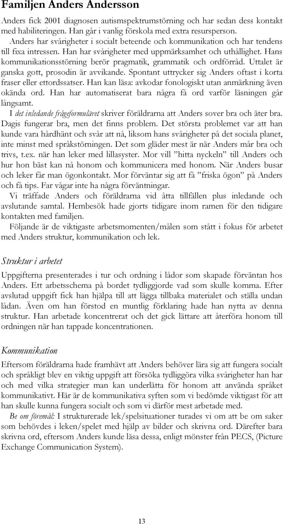 Hans kommunikationsstörning berör pragmatik, grammatik och ordförråd. Uttalet är ganska gott, prosodin är avvikande. Spontant uttrycker sig Anders oftast i korta fraser eller ettordssatser.