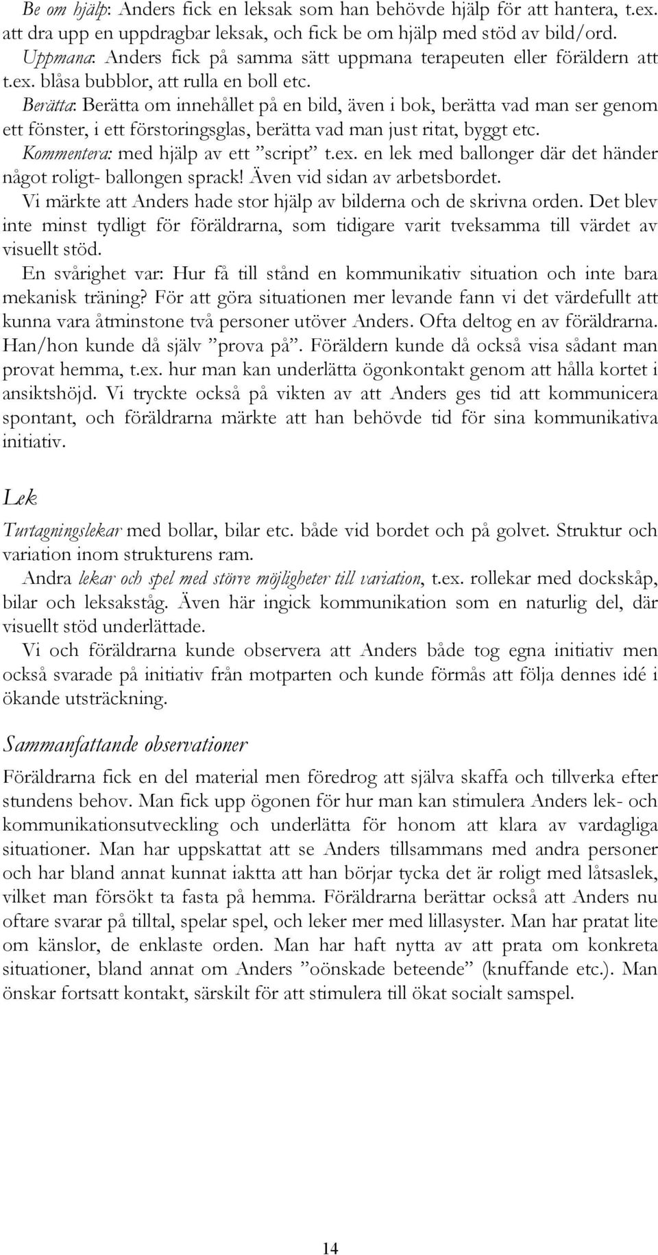 Berätta: Berätta om innehållet på en bild, även i bok, berätta vad man ser genom ett fönster, i ett förstoringsglas, berätta vad man just ritat, byggt etc. Kommentera: med hjälp av ett script t.ex.