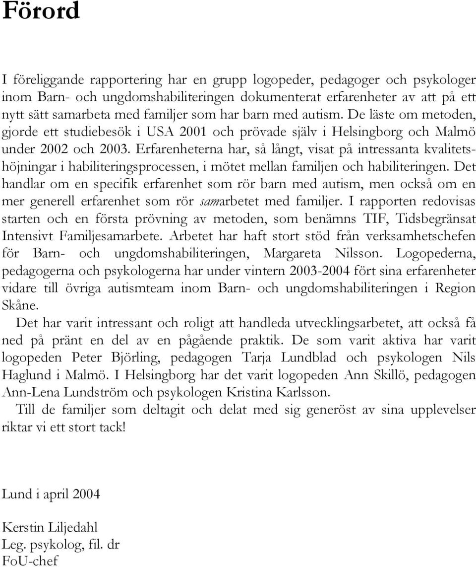 Erfarenheterna har, så långt, visat på intressanta kvalitetshöjningar i habiliteringsprocessen, i mötet mellan familjen och habiliteringen.