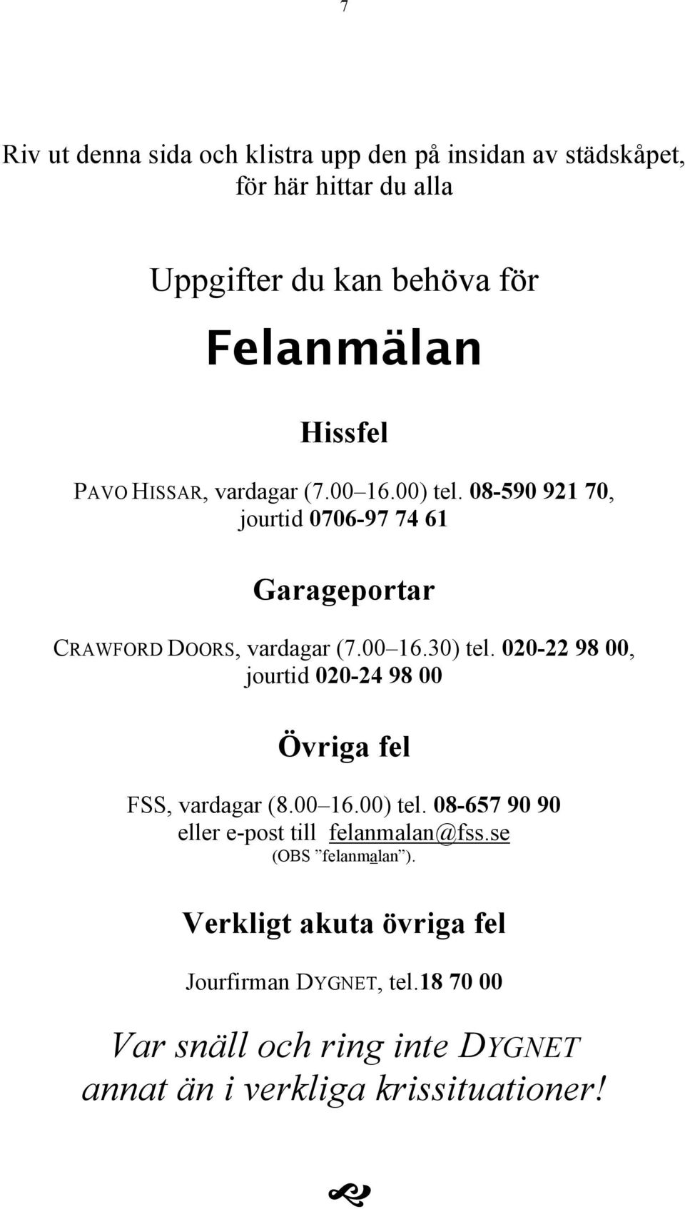 020-22 98 00, jourtid 020-24 98 00 Övriga fel FSS, vardagar (8.00 16.00) tel. 08-657 90 90 eller e-post till felanmalan@fss.