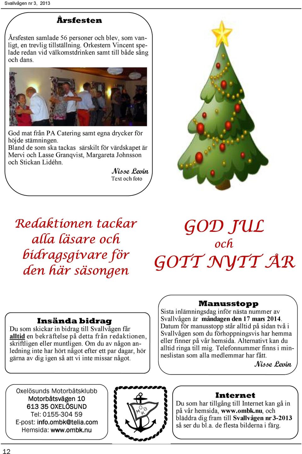 Nisse Levin Text och foto Redaktionen tackar alla läsare och bidragsgivare för den här säsongen GOD JUL och GOTT NYTT ÅR Insända bidrag Du som skickar in bidrag till Svallvågen får alltid en