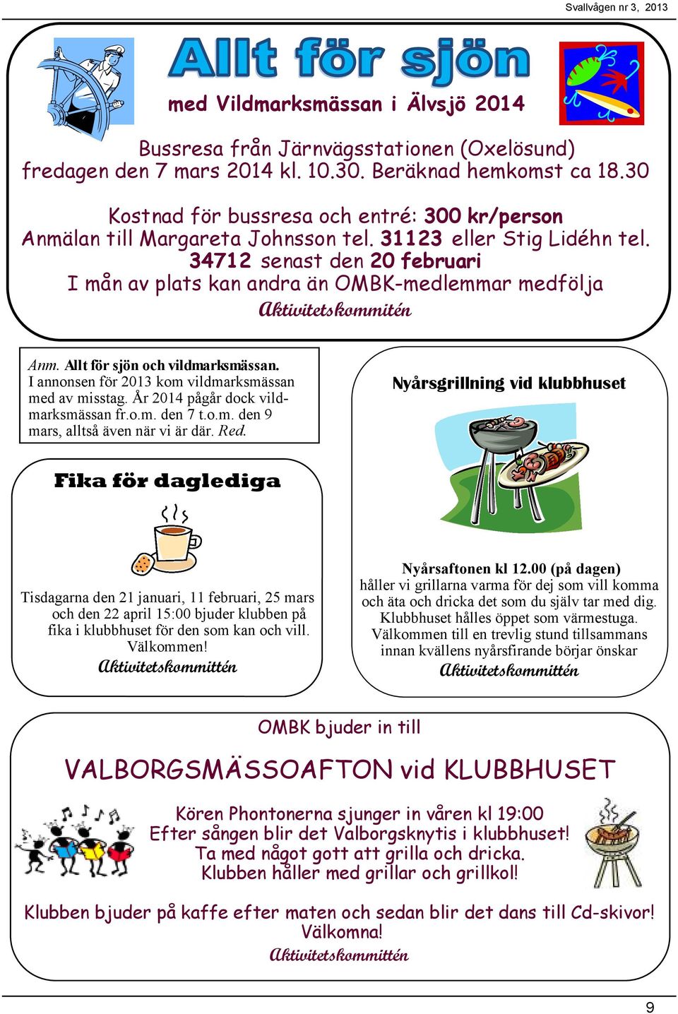 34712 senast den 20 februari I mån av plats kan andra än OMBK-medlemmar medfölja Aktivitetskommitén Anm. Allt för sjön och vildmarksmässan. I annonsen för 2013 kom vildmarksmässan med av misstag.