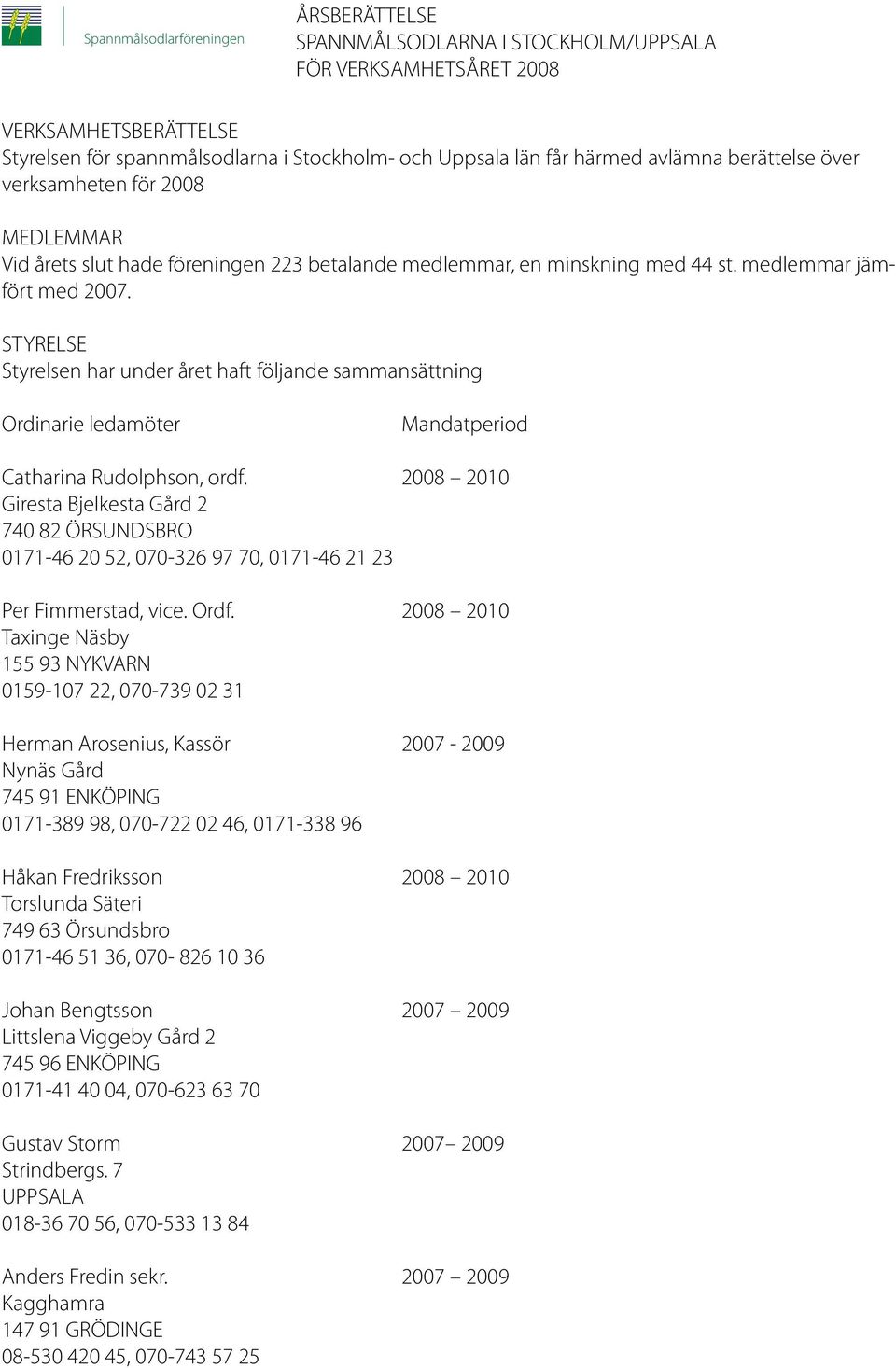 STYRELSE Styrelsen har under året haft följande sammansättning Ordinarie ledamöter Mandatperiod Catharina Rudolphson, ordf.