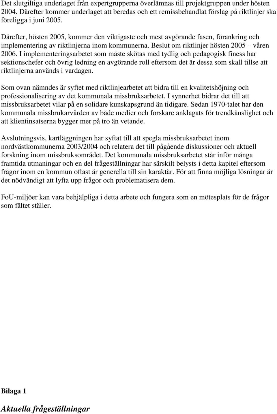 Därefter, hösten 2005, kommer den viktigaste och mest avgörande fasen, förankring och implementering av riktlinjerna inom kommunerna. Beslut om riktlinjer hösten 2005 våren 2006.