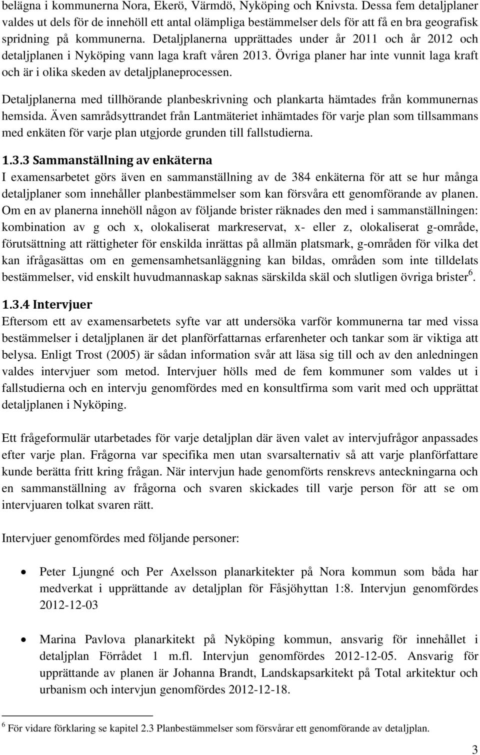 Detaljplanerna upprättades under år 2011 och år 2012 och detaljplanen i Nyköping vann laga kraft våren 2013. Övriga planer har inte vunnit laga kraft och är i olika skeden av detaljplaneprocessen.