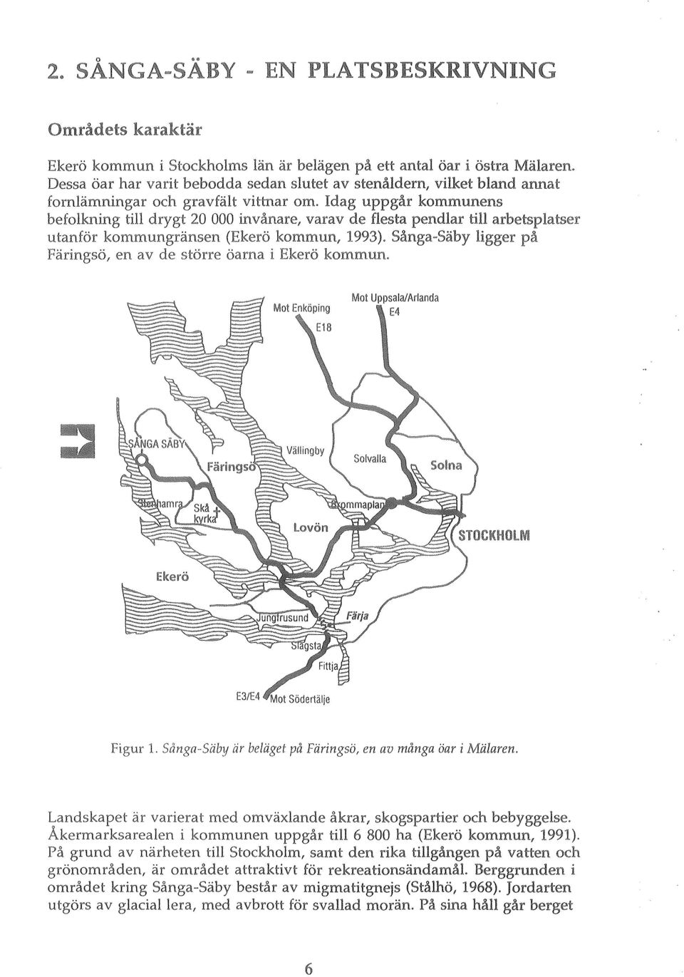 de större öarna i Ekerö kommuno Figur 1. Sånga-Säby är beläget på Färingsö, en av många öar i Mälaren.