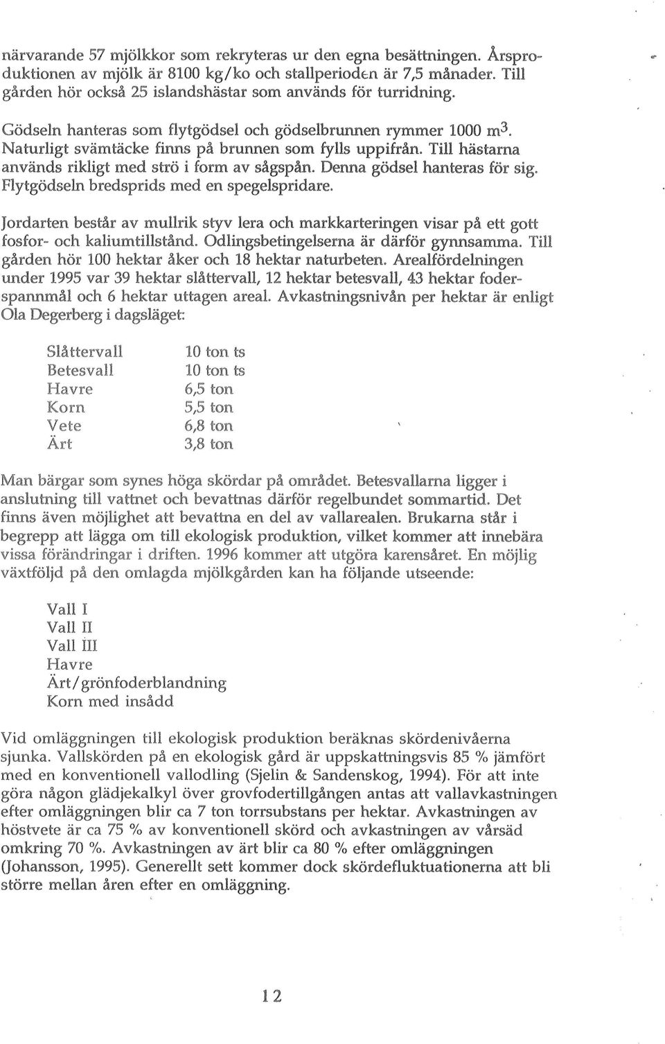 Till hästarna används rikligt med strö i form av sågspån. Denna gödsel hanteras för sig. Flytgödseln bredsprids med en spegelspridare.