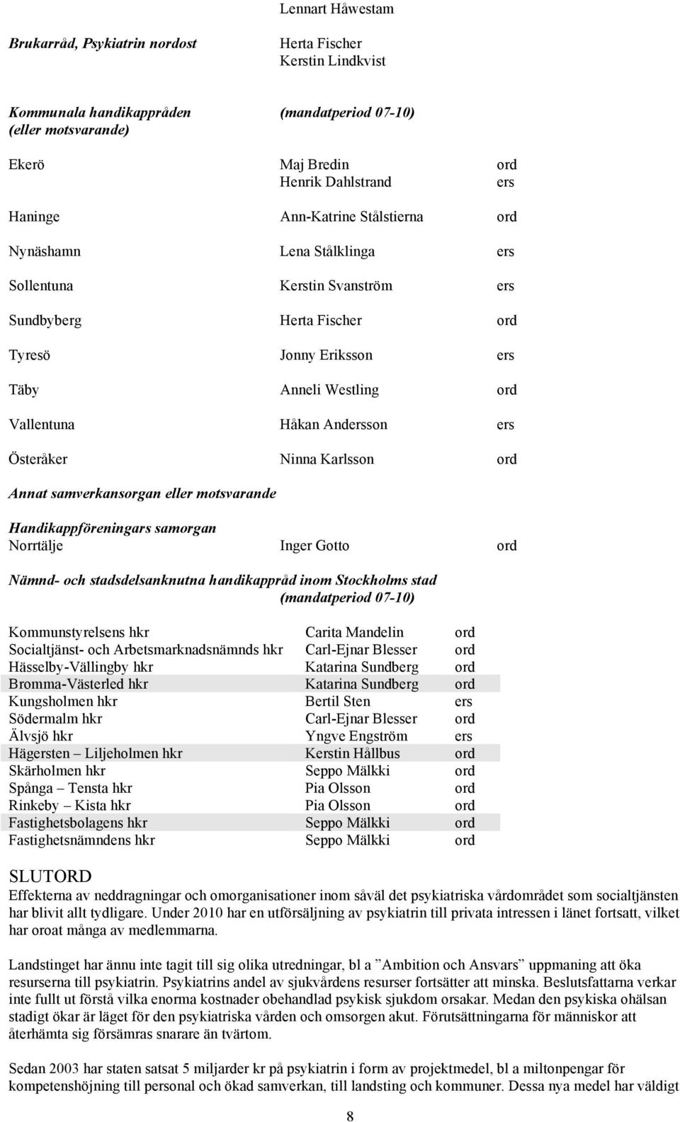 ers Österåker Ninna Karlsson ord Annat samverkansorgan eller motsvarande Handikappföreningars samorgan Norrtälje Inger Gotto ord Nämnd- och stadsdelsanknutna handikappråd inom Stockholms stad