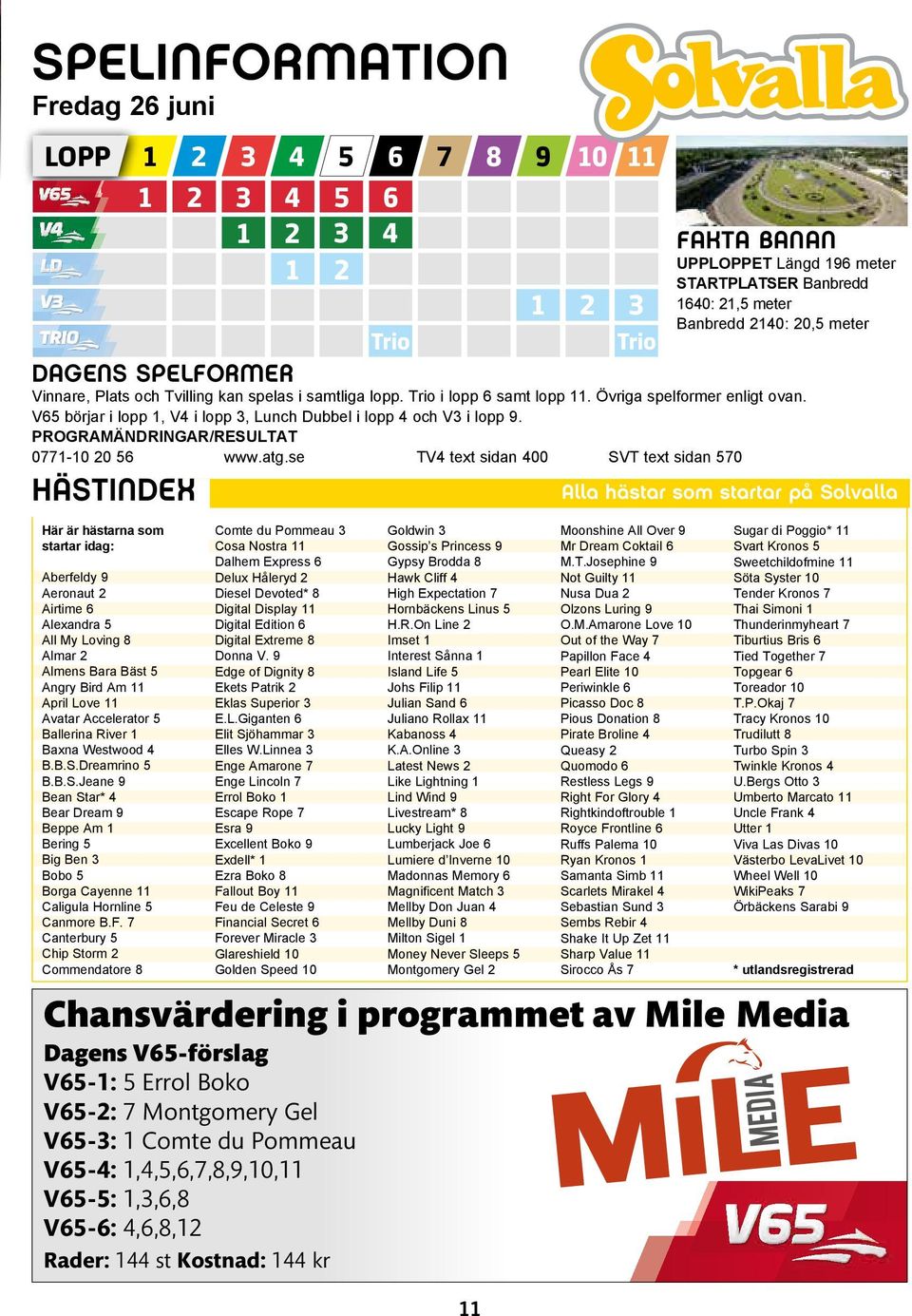 Tvilling kan spelas i samtliga lopp. Trio i lopp 6 samt lopp 11. Övriga spelformer enligt ovan. V65 börjar i lopp 1, V4 i lopp 3, Lunch Dubbel i lopp 4 och V3 i lopp 9.