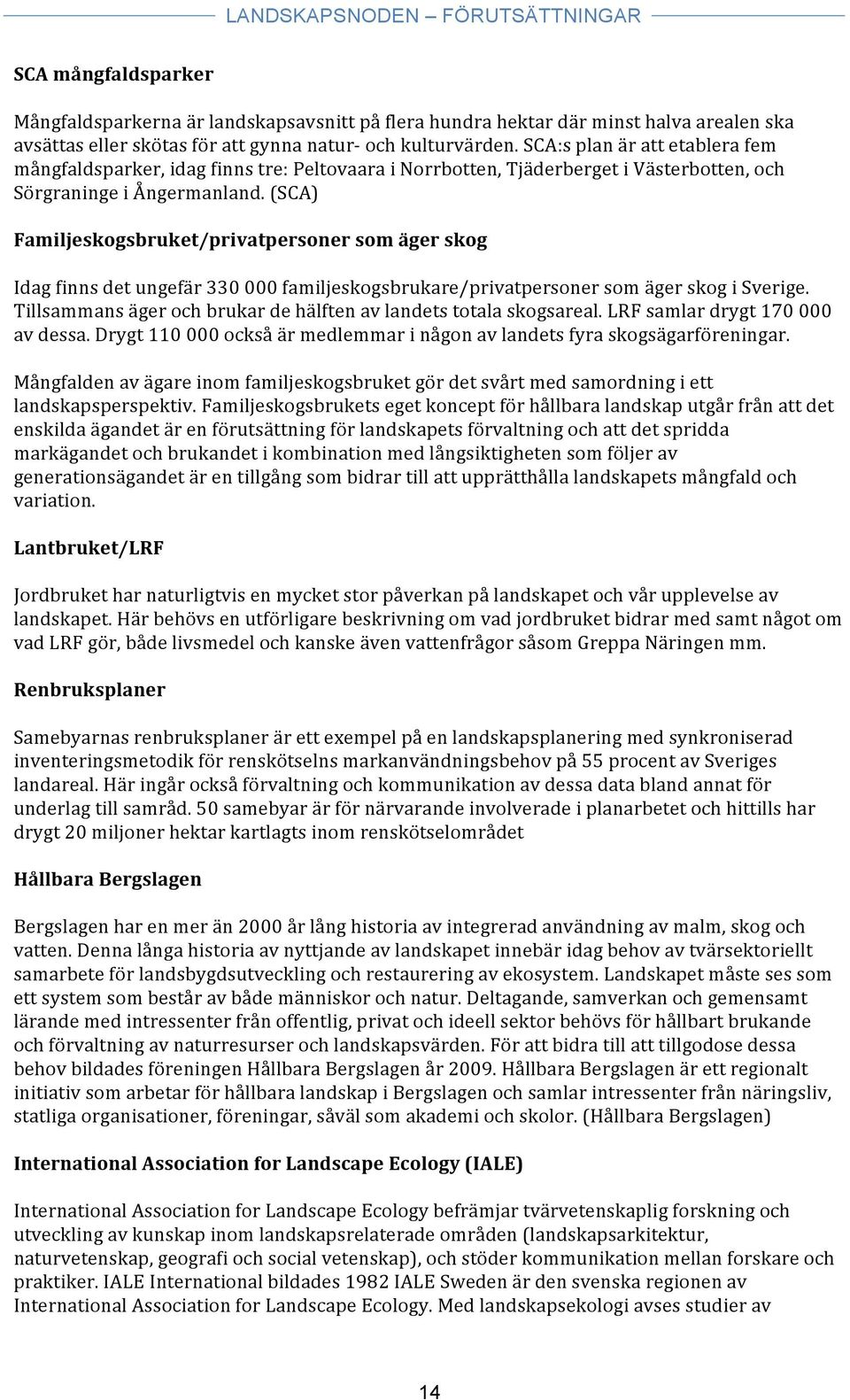 (SCA) Familjeskogsbruket/privatpersoner som äger skog Idag finns det ungefär 330 000 familjeskogsbrukare/privatpersoner som äger skog i Sverige.