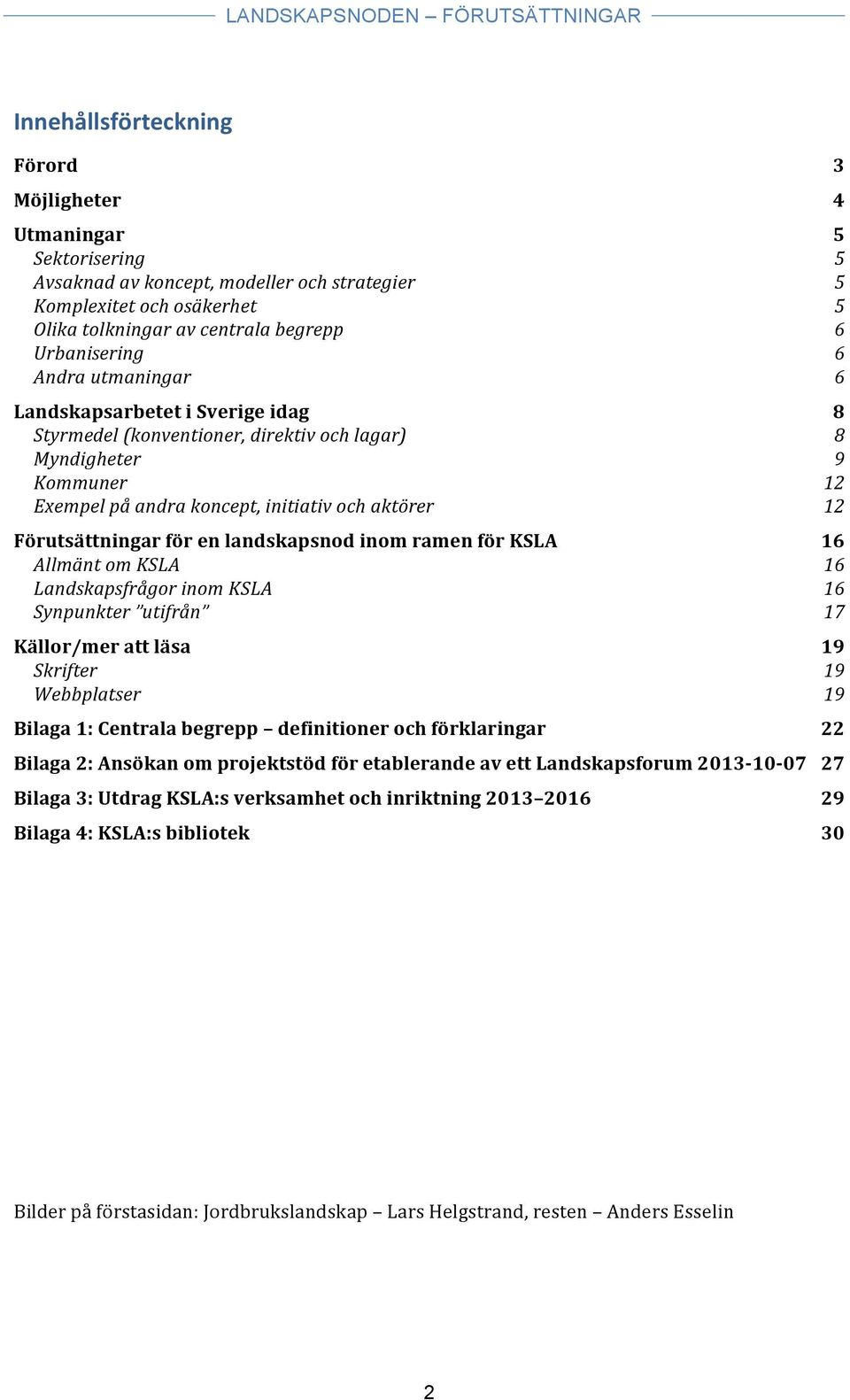 en landskapsnod inom ramen för KSLA 16 Allmänt om KSLA 16 Landskapsfrågor inom KSLA 16 Synpunkter utifrån 17 Källor/mer att läsa 19 Skrifter 19 Webbplatser 19 Bilaga 1: Centrala begrepp definitioner