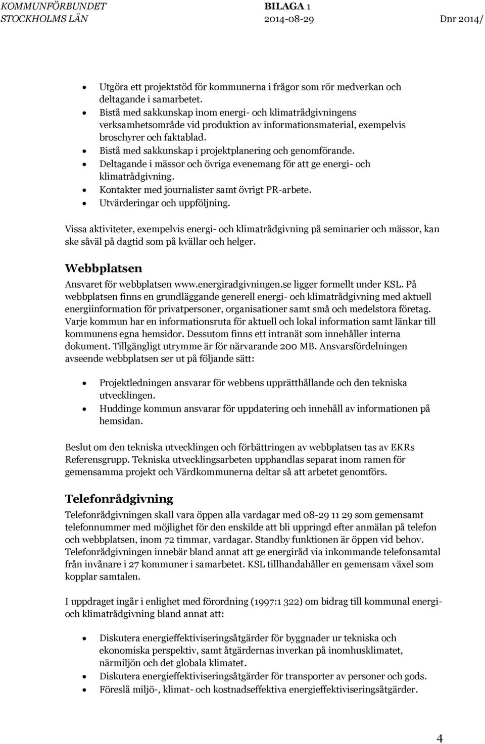 Bistå med sakkunskap i projektplanering och genomförande. Deltagande i mässor och övriga evenemang för att ge energi- och klimatrådgivning. Kontakter med journalister samt övrigt PR-arbete.