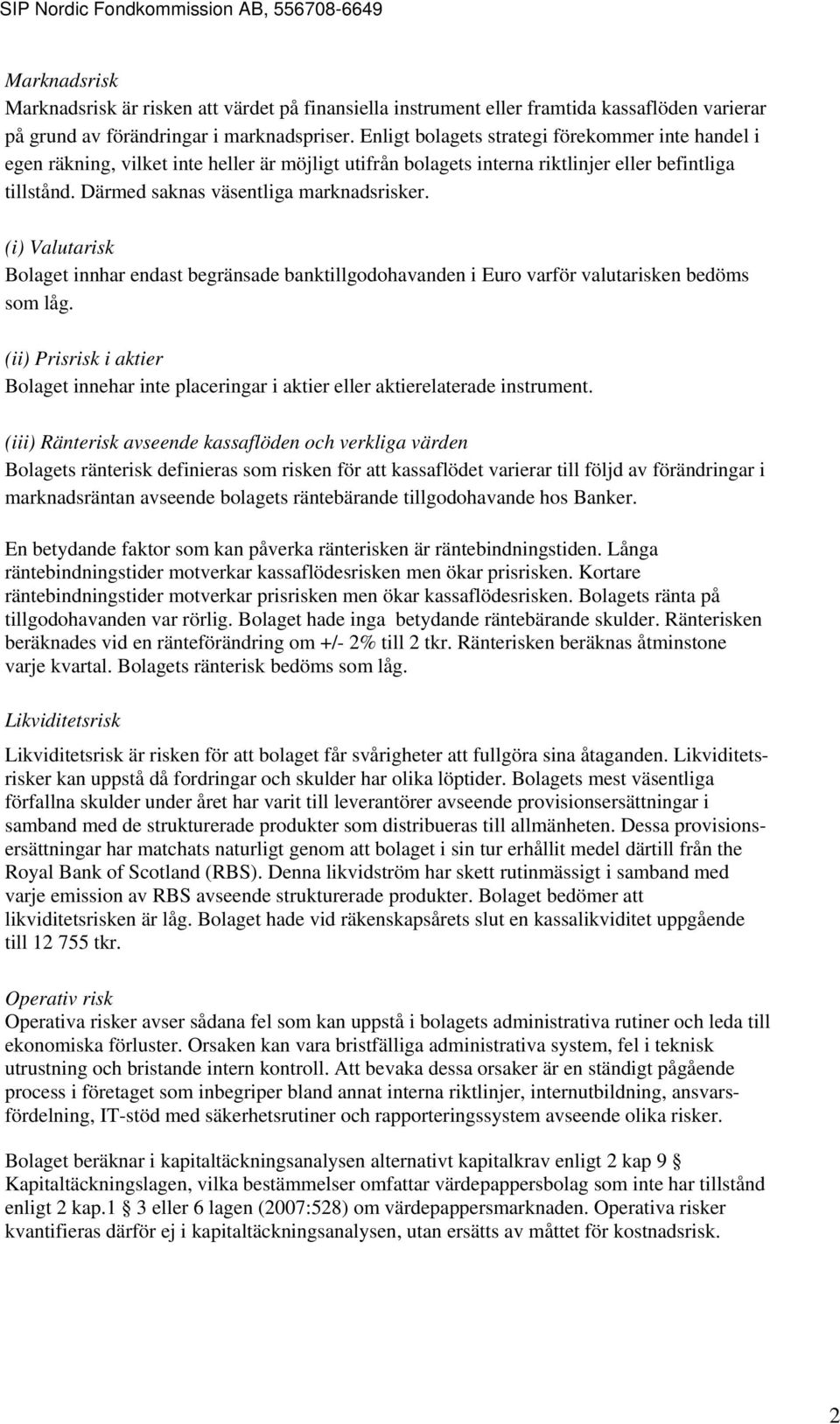 (i) Valutarisk Bolaget innhar endast begränsade banktillgodohavanden i Euro varför valutarisken bedöms som låg.