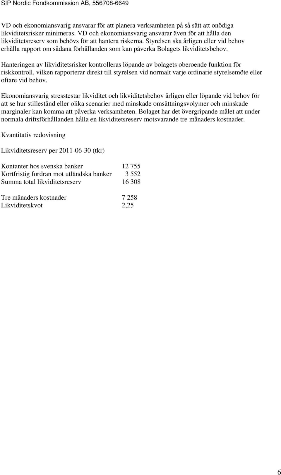 Styrelsen ska årligen eller vid behov erhålla rapport om sådana förhållanden som kan påverka Bolagets likviditetsbehov.