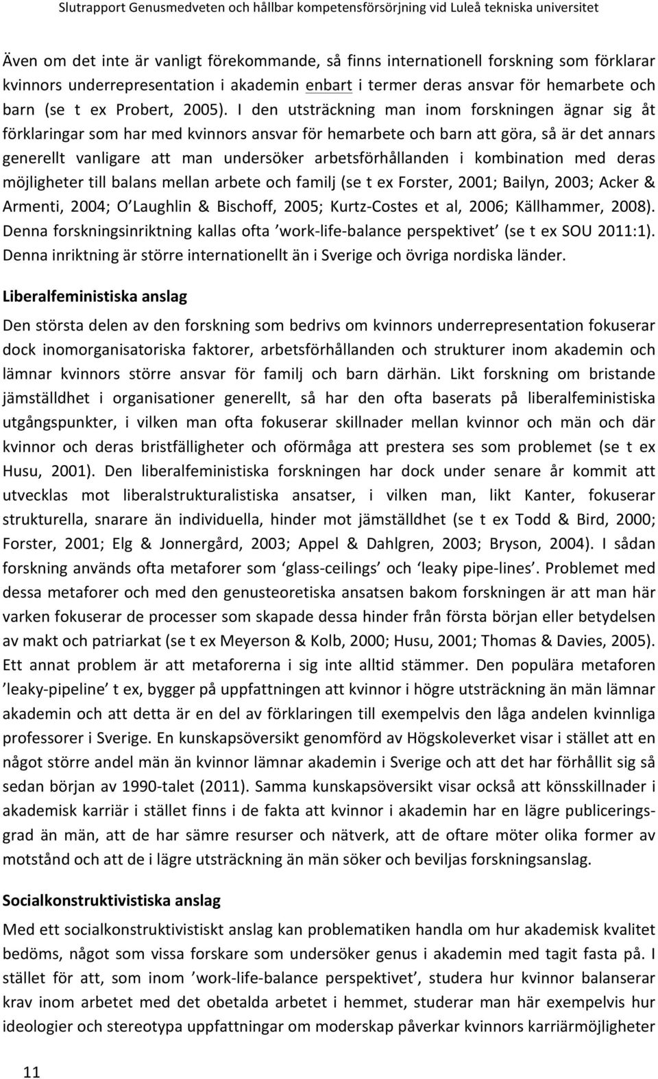 I den utsträckning man inom forskningen ägnar sig åt förklaringar som har med kvinnors ansvar för hemarbete och barn att göra, så är det annars generellt vanligare att man undersöker