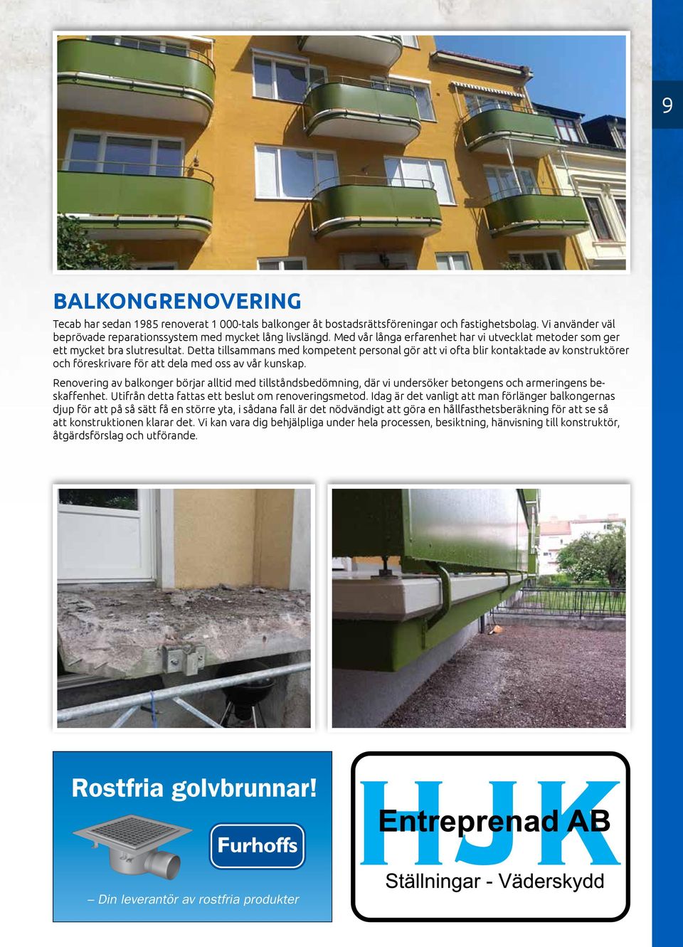 Detta tillsammans med kompetent personal gör att vi ofta blir kontaktade av konstruktörer och föreskrivare för att dela med oss av vår kunskap.