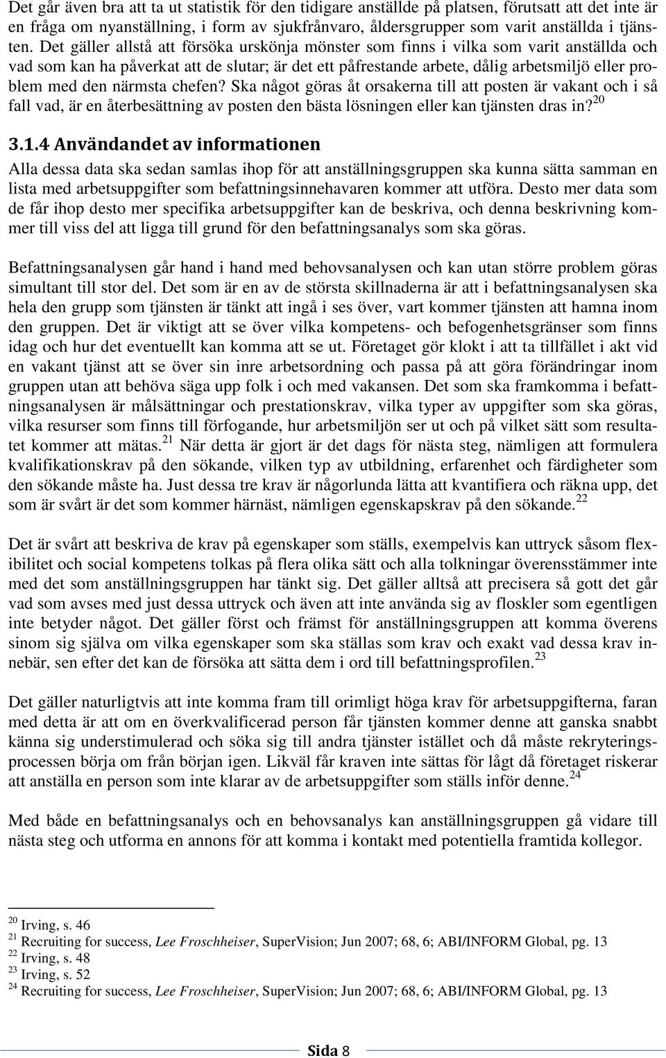 närmsta chefen? Ska något göras åt orsakerna till att posten är vakant och i så fall vad, är en återbesättning av posten den bästa lösningen eller kan tjänsten dras in? 20 3.1.