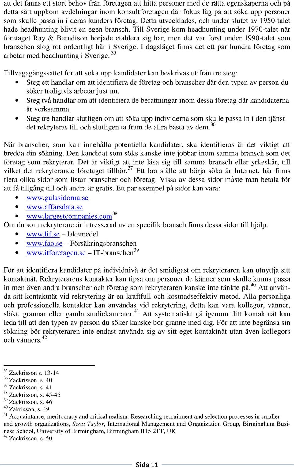 Till Sverige kom headhunting under 1970-talet när företaget Ray & Berndtson började etablera sig här, men det var först under 1990-talet som branschen slog rot ordentligt här i Sverige.