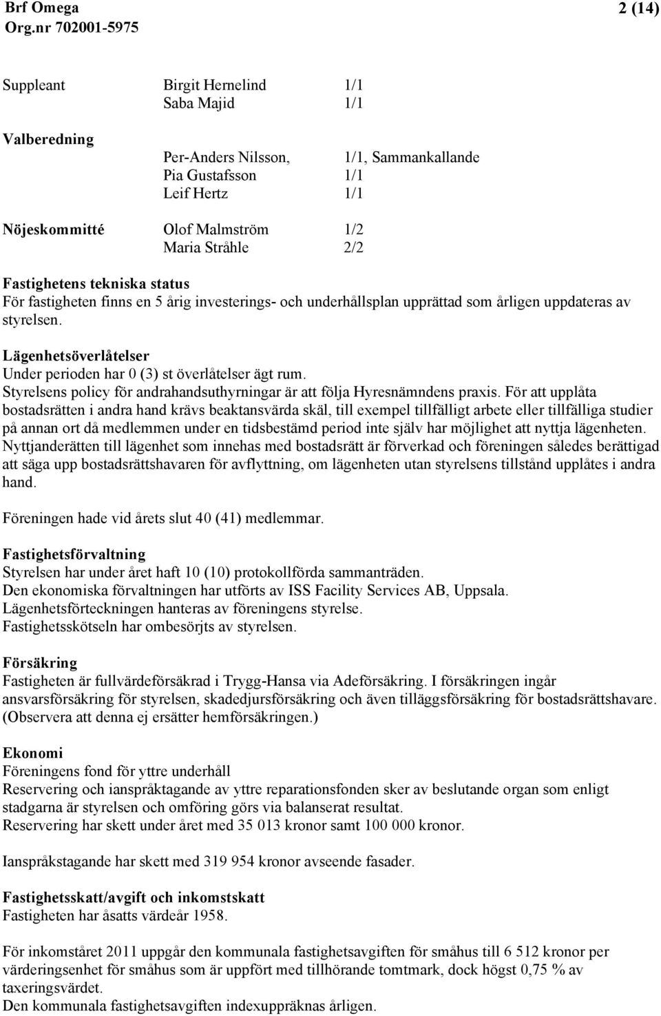 Lägenhetsöverlåtelser Under perioden har 0 (3) st överlåtelser ägt rum. Styrelsens policy för andrahandsuthyrningar är att följa Hyresnämndens praxis.