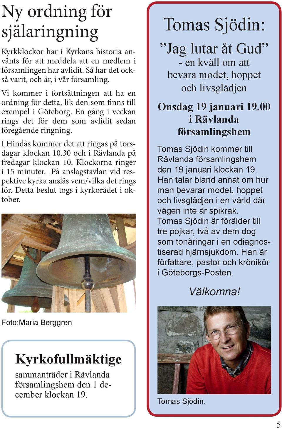 I Hindås kommer det att ringas på torsdagar klockan 10.30 och i Rävlanda på fredagar klockan 10. Klockorna ringer i 15 minuter. På anslagstavlan vid respektive kyrka anslås vem/vilka det rings för.