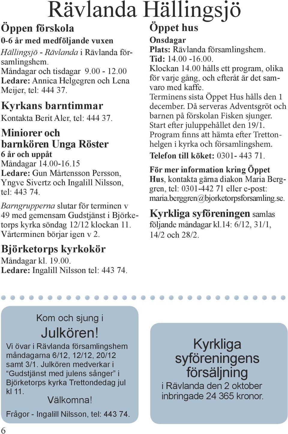 15 Ledare: Gun Mårtensson Persson, Yngve Sivertz och Ingalill Nilsson, tel: 443 74. Barngrupperna slutar för terminen v 49 med gemensam Gudstjänst i Björketorps kyrka söndag 12/12 klockan 11.