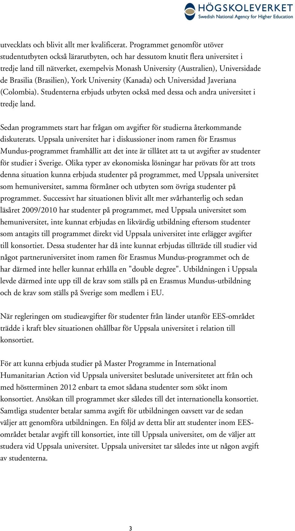 Brasilia (Brasilien), York University (Kanada) och Universidad Javeriana (Colombia). Studenterna erbjuds utbyten också med dessa och andra universitet i tredje land.