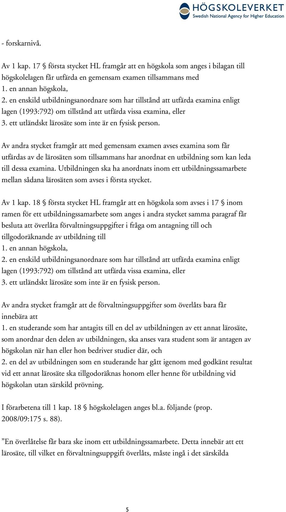 Av andra stycket framgår att med gemensam examen avses examina som får utfärdas av de lärosäten som tillsammans har anordnat en utbildning som kan leda till dessa examina.