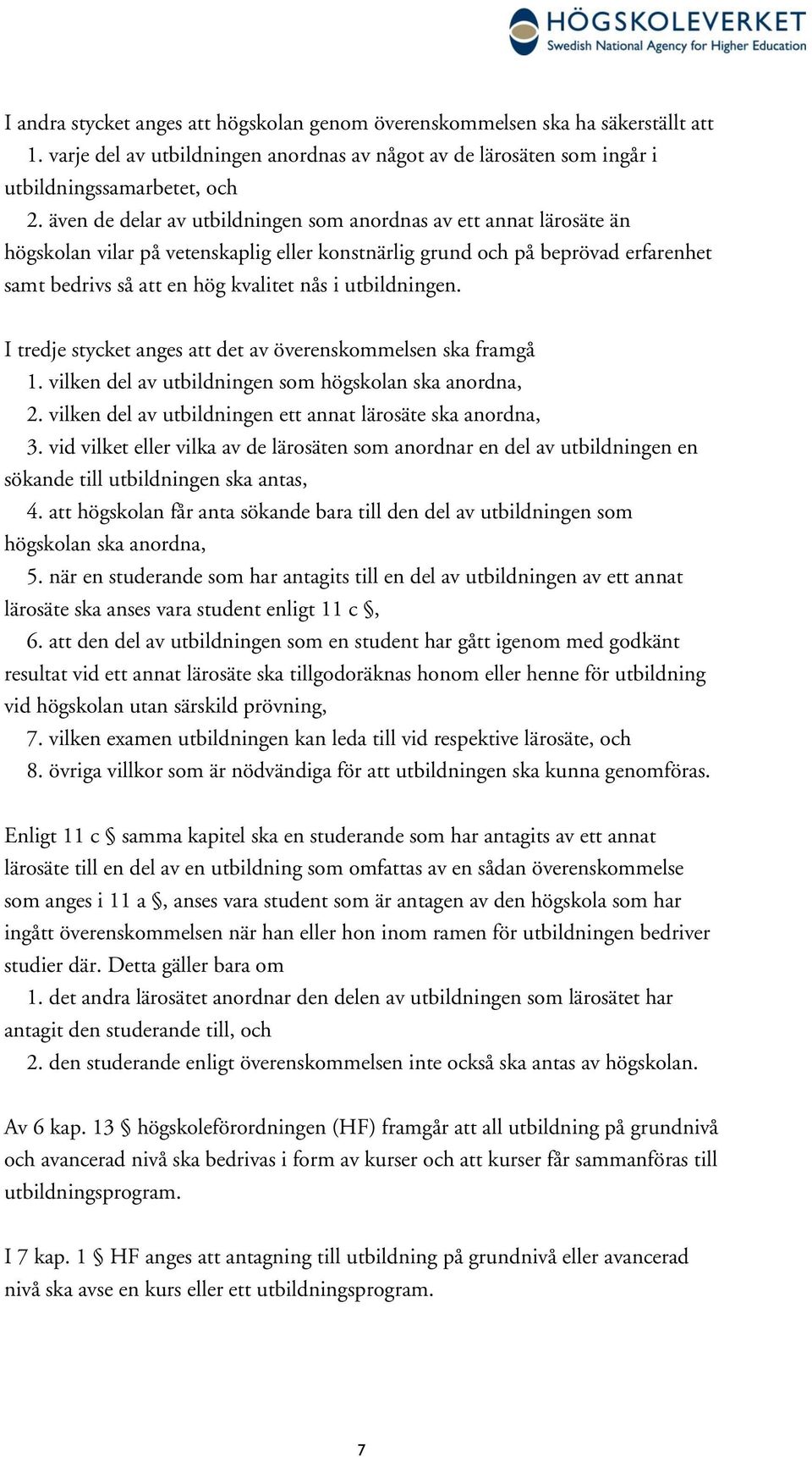 utbildningen. I tredje stycket anges att det av överenskommelsen ska framgå 1. vilken del av utbildningen som högskolan ska anordna, 2. vilken del av utbildningen ett annat lärosäte ska anordna, 3.