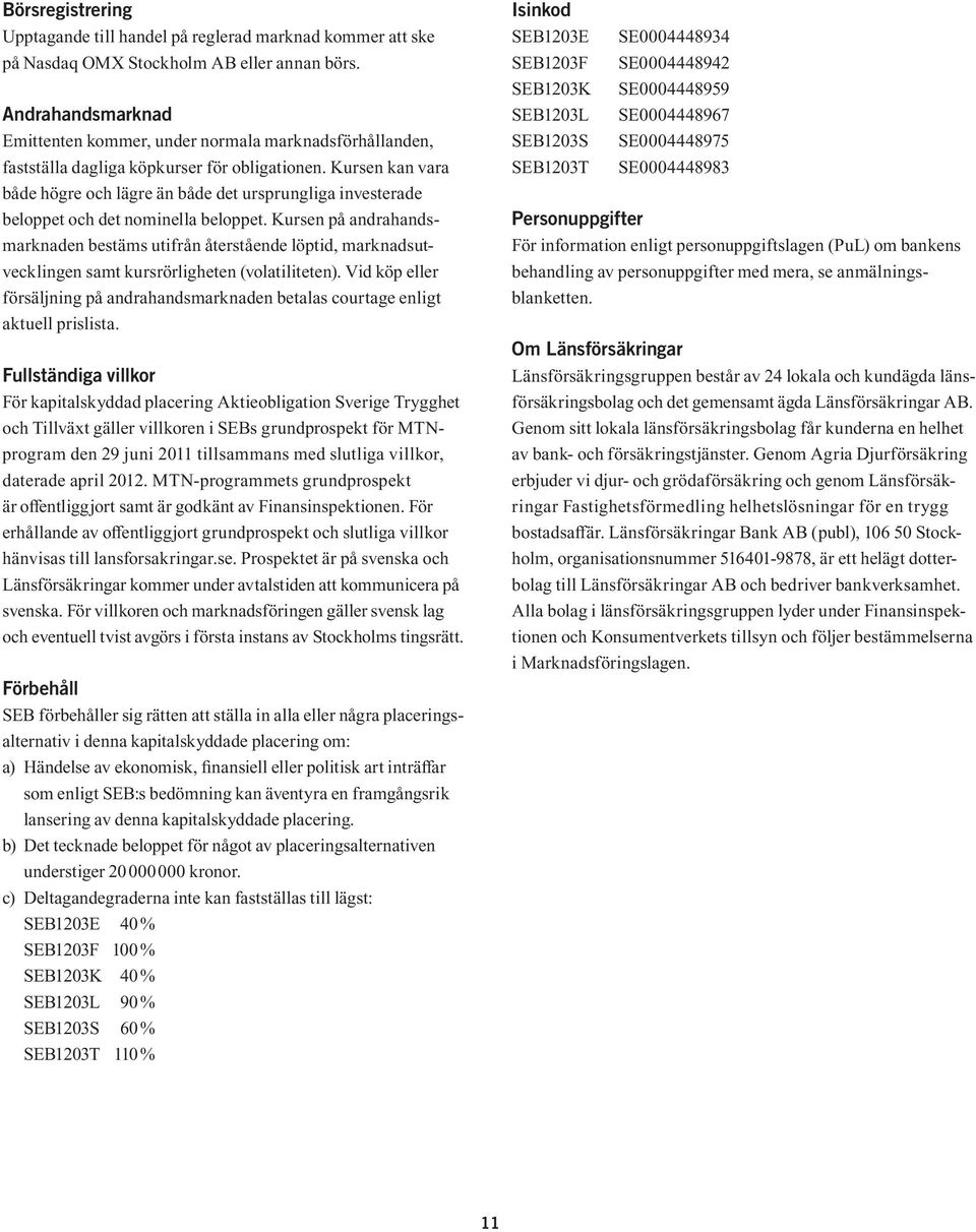 Kursen kan vara både högre och lägre än både det ursprungliga investerade beloppet och det nominella beloppet.