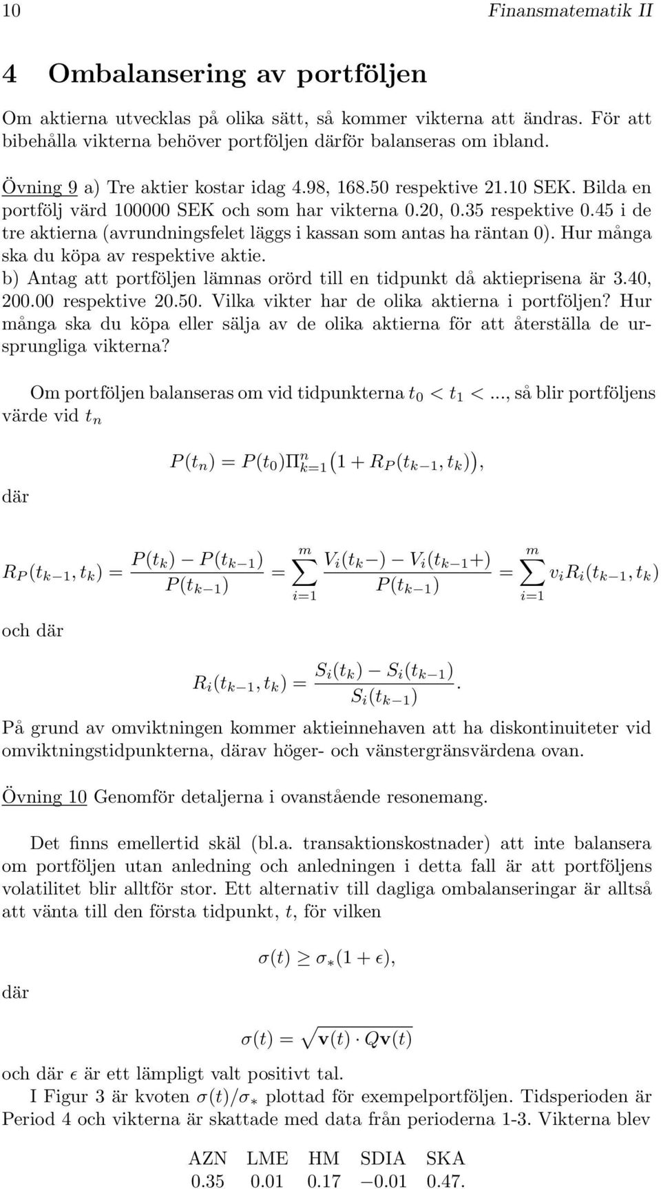 45 i de tre aktierna (avrundningsfelet läggs i kassan som antas ha räntan 0). Hur många ska du köpa av respektive aktie. b) Antag att portföljen lämnas orörd till en tidpunkt då aktieprisena är 3.