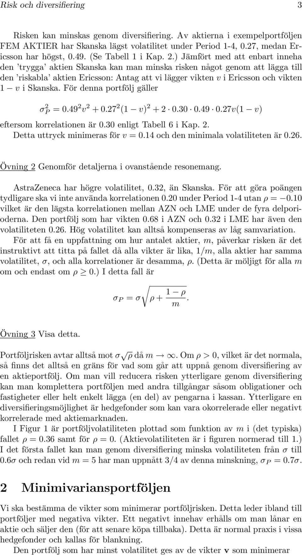 ) Jämfört med att enbart inneha den trygga aktien Skanska kan man minska risken något genom att lägga till den riskabla aktien Ericsson: Antag att vi lägger vikten v i Ericsson och vikten v i Skanska.