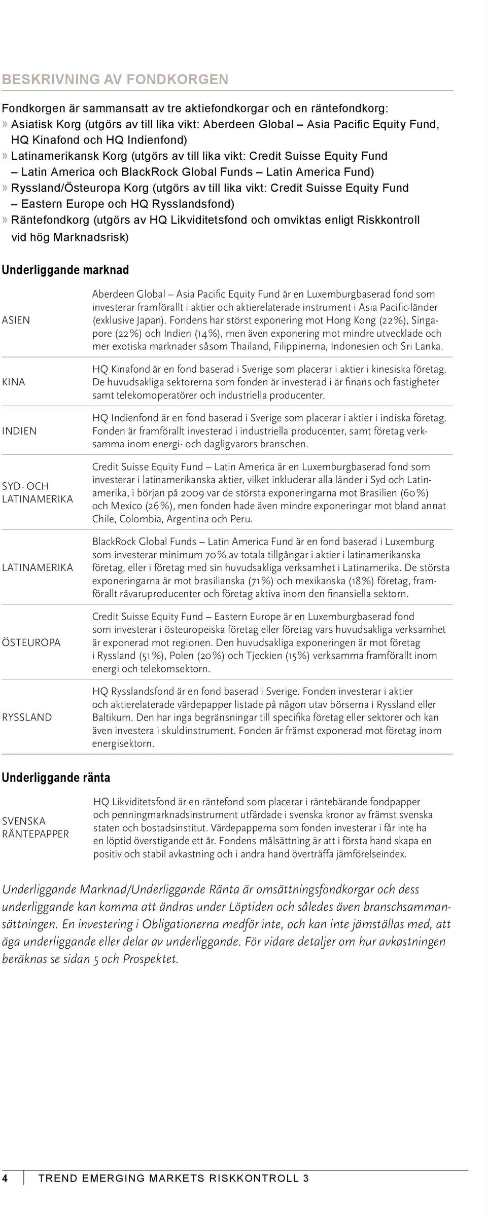 Credit Suisse Equity Fund Eastern Europe och HQ Rysslandsfond)» Räntefondkorg (utgörs av HQ Likviditetsfond och omviktas enligt Riskkontroll vid hög Marknadsrisk) Underliggande marknad ASIEN KINA