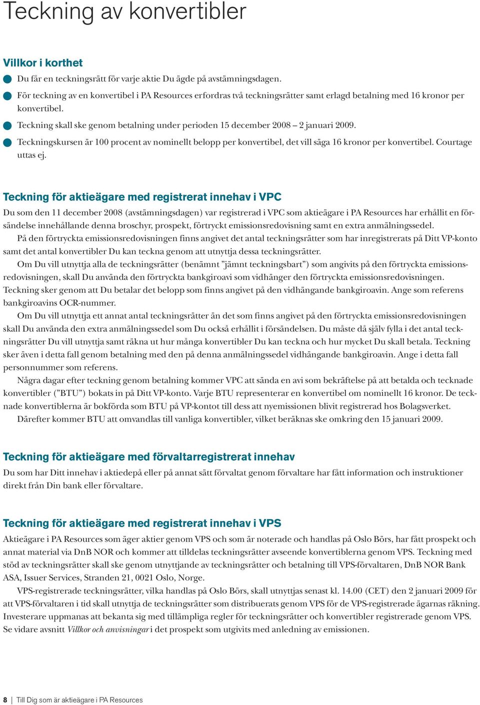 Teckning skall ske genom betalning under perioden 15 december 2008 2 januari 2009. Teckningskursen är 100 procent av nominellt belopp per konvertibel, det vill säga 16 kronor per konvertibel.