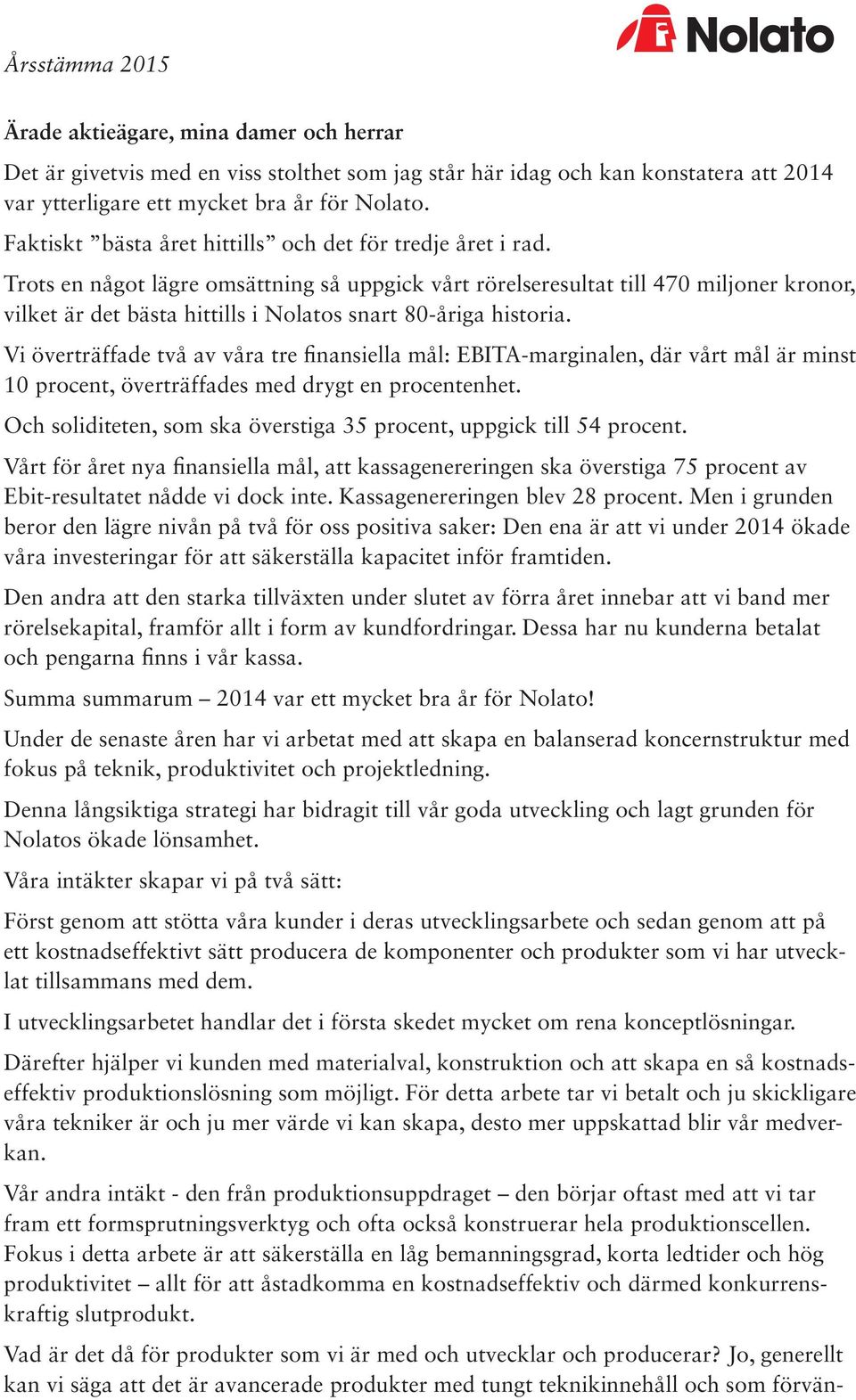 Trots en något lägre omsättning så uppgick vårt rörelseresultat till 470 miljoner kronor, vilket är det bästa hittills i Nolatos snart 80-åriga historia.