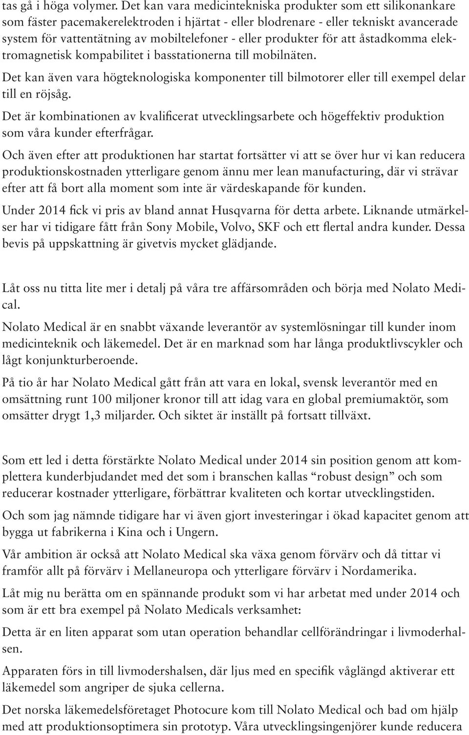 produkter för att åstadkomma elektromagnetisk kompabilitet i basstationerna till mobilnäten. Det kan även vara högteknologiska komponenter till bilmotorer eller till exempel delar till en röjsåg.