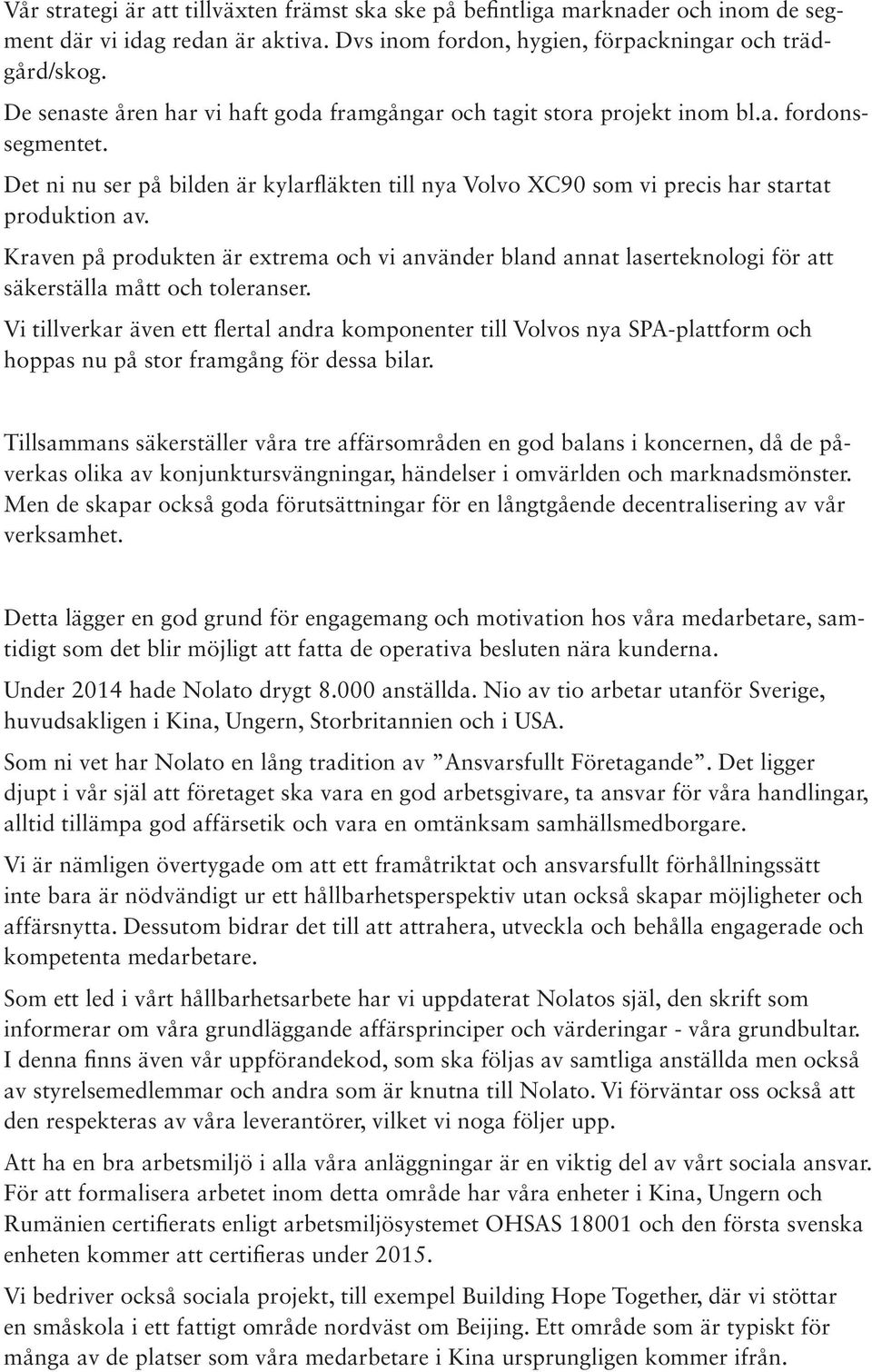 Kraven på produkten är extrema och vi använder bland annat laserteknologi för att säkerställa mått och toleranser.