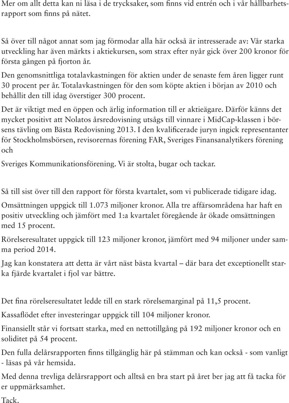 fjorton år. Den genomsnittliga totalavkastningen för aktien under de senaste fem åren ligger runt 30 procent per år.