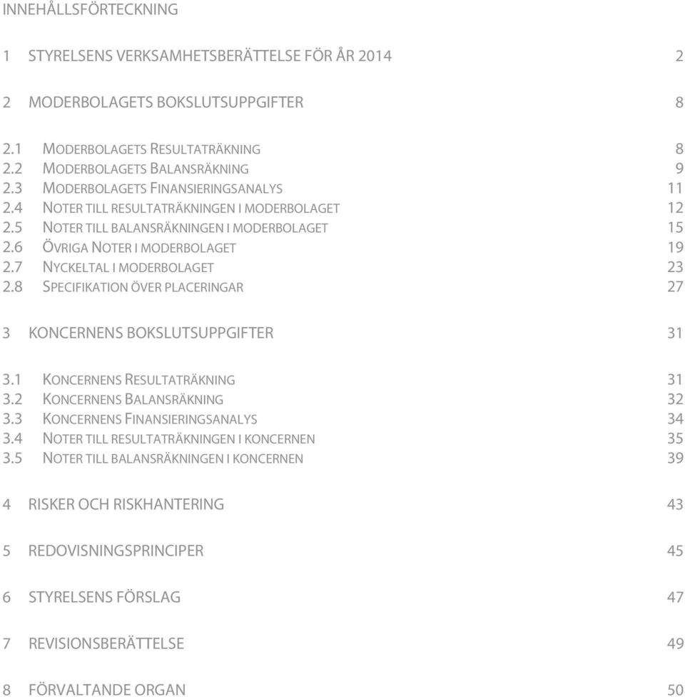 7 NYCKELTAL I MODERBOLAGET 23 2.8 SPECIFIKATION ÖVER PLACERINGAR 27 3 KONCERNENS BOKSLUTSUPPGIFTER 31 3.1 KONCERNENS RESULTATRÄKNING 31 3.2 KONCERNENS BALANSRÄKNING 32 3.