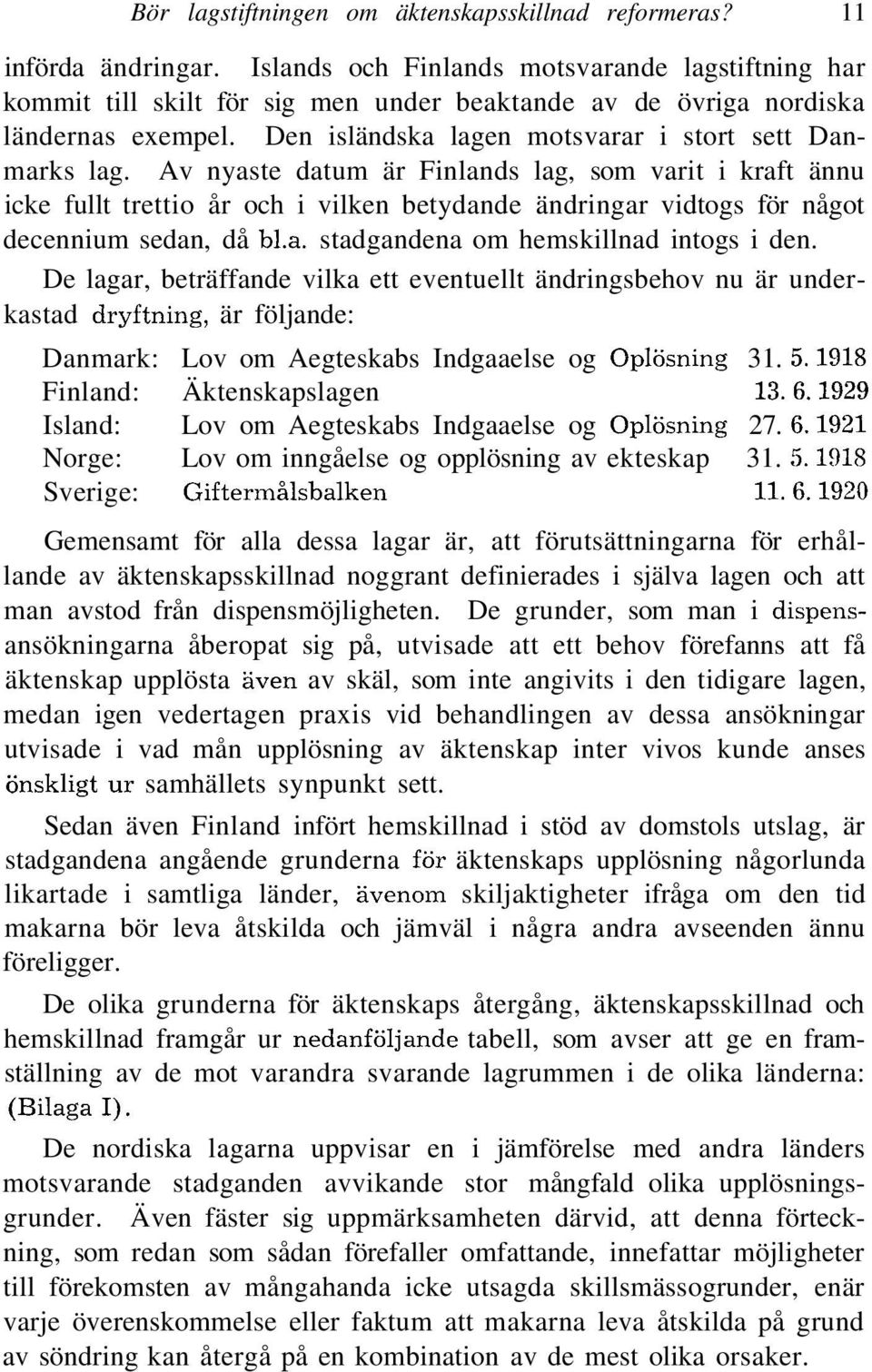 Av nyaste datum är Finlands lag, som varit i kraft ännu icke fullt trettio år och i vilken betydande ändringar vidtogs för något decennium sedan, då bl.a. stadgandena om hemskillnad intogs i den.