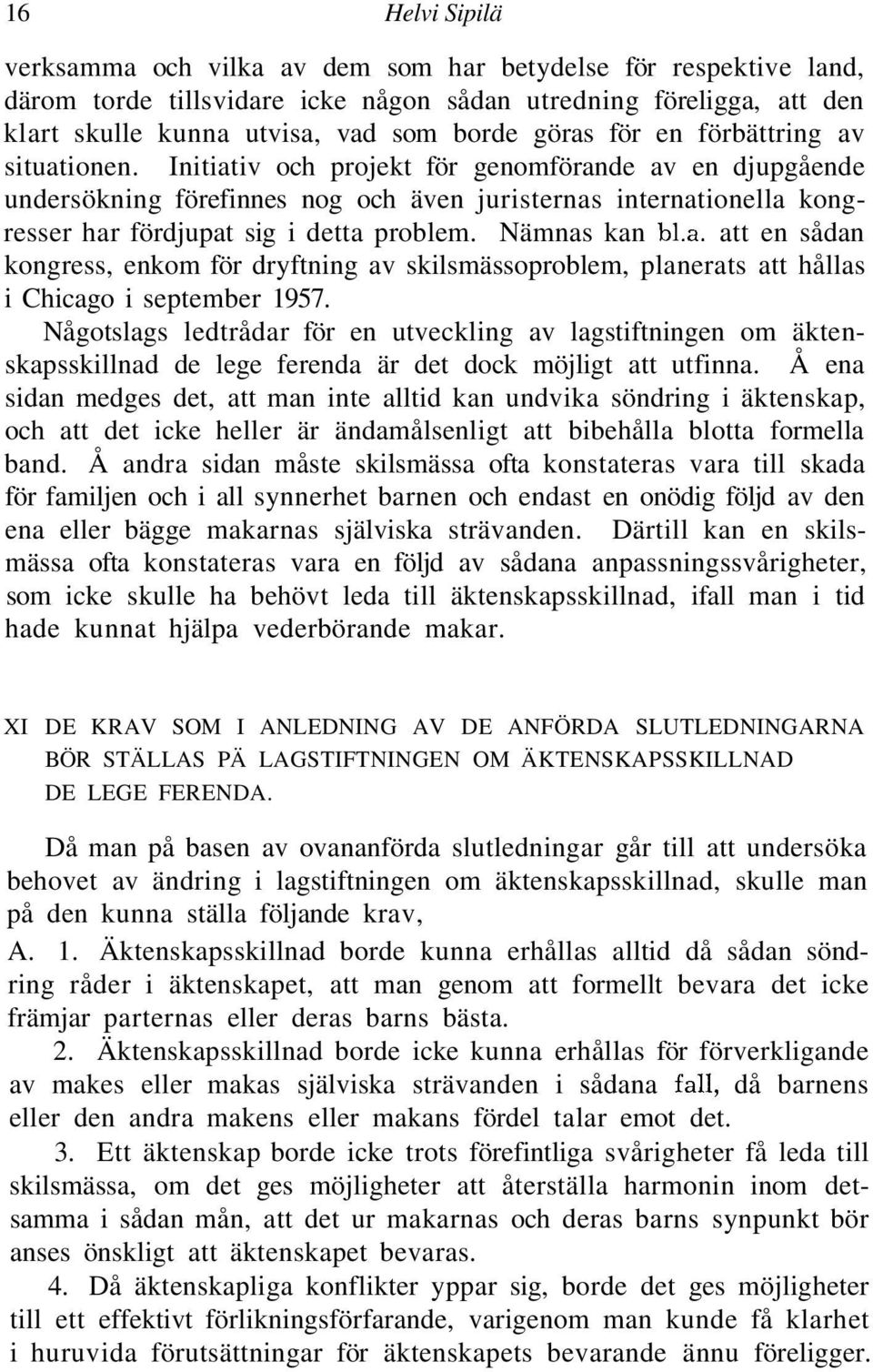 Initiativ och projekt för genomförande av en djupgående undersökning förefinnes nog och även juristernas internationella kongresser har fördjupat sig i detta problem. Nämnas kan bl.a. att en sådan kongress, enkom för dryftning av skilsmässoproblem, planerats att hållas i Chicago i september 1957.