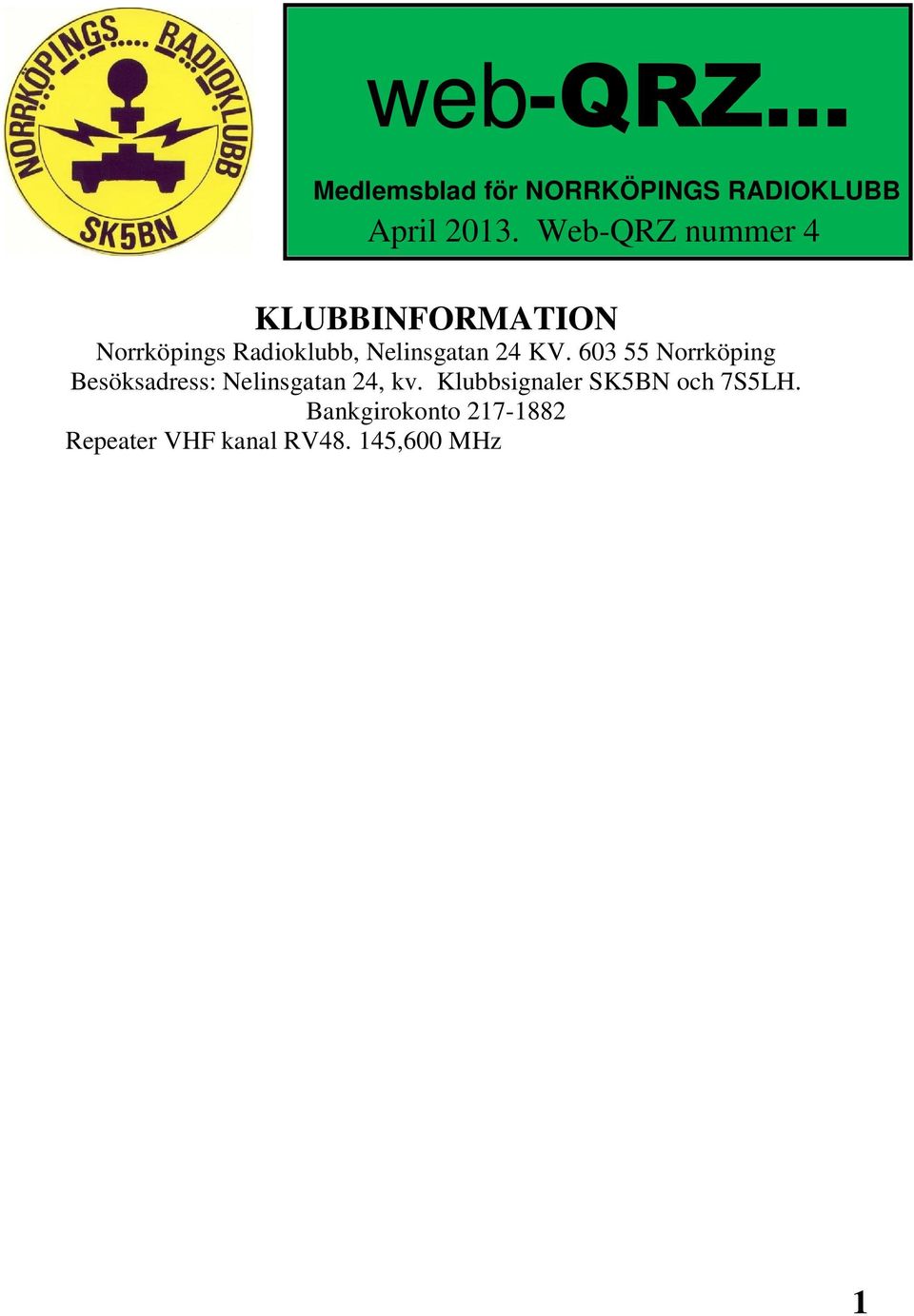 145,575 MHz - SK5BN (-600 khz skift) Ordförande Christopher Andreasson/SM5YLG Kontaktperson utbildning Lennart Kördel/SM5AQI Provförrättare för certifikat Derek Gough/SM5RN Nya hemsidan http://www.