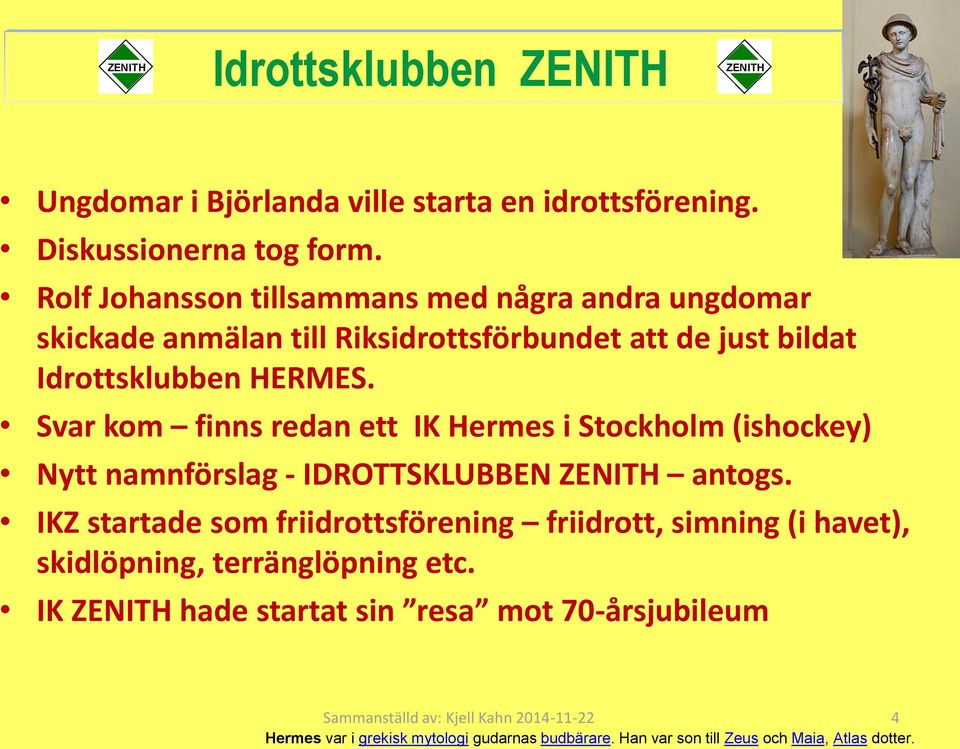 Svar kom finns redan ett IK Hermes i Stockholm (ishockey) Nytt namnförslag - IDROTTSKLUBBEN ZENITH antogs.