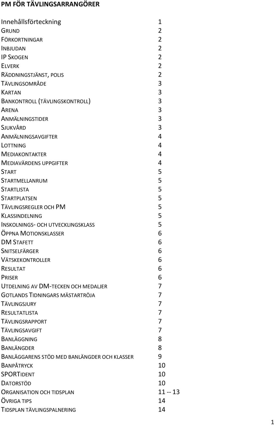 INSKOLNINGS- OCH UTVECKLINGSKLASS 5 ÖPPNA MOTIONSKLASSER 6 DM STAFETT 6 SNITSELFÄRGER 6 VÄTSKEKONTROLLER 6 RESULTAT 6 PRISER 6 UTDELNING AV DM-TECKEN OCH MEDALJER 7 GOTLANDS TIDNINGARS MÄSTARTRÖJA 7