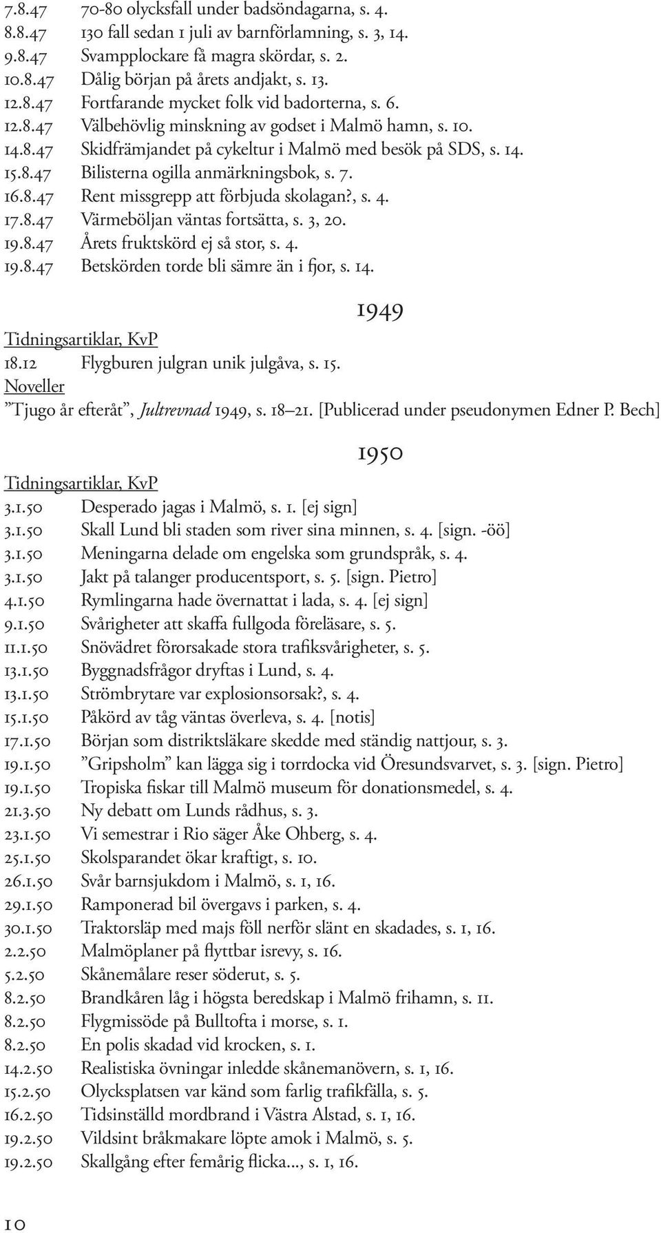 7. 16.8.47 Rent missgrepp att förbjuda skolagan?, s. 4. 17.8.47 Värmeböljan väntas fortsätta, s. 3, 20. 19.8.47 Årets fruktskörd ej så stor, s. 4. 19.8.47 Betskörden torde bli sämre än i fjor, s. 14.