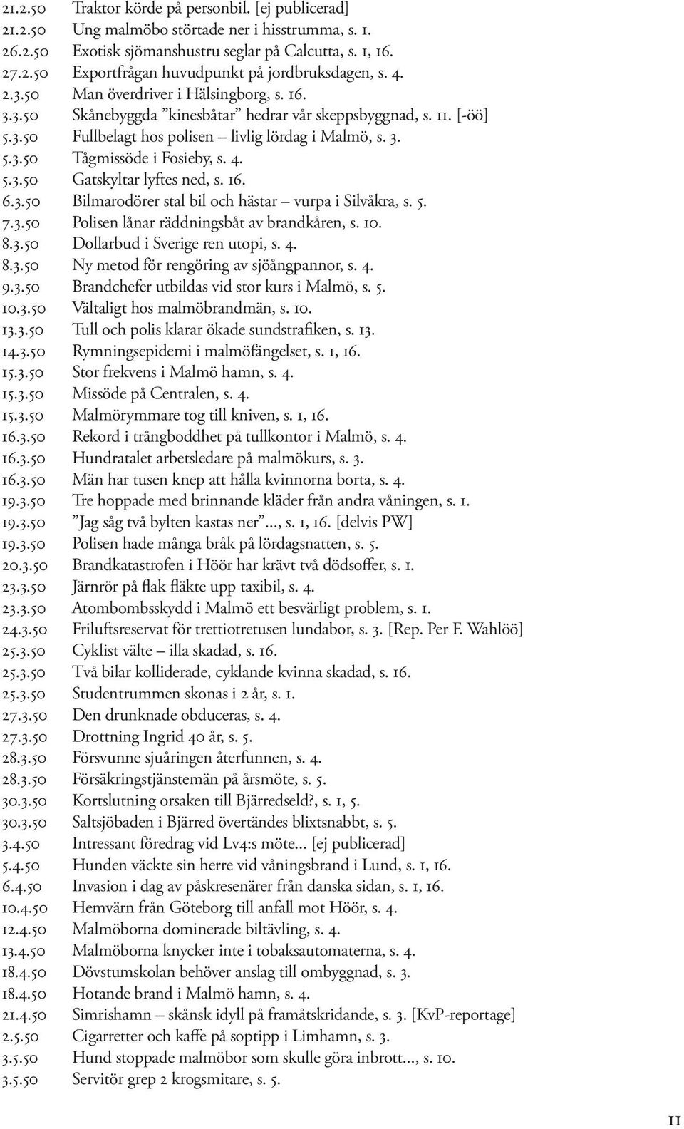 4. 5.3.50 Gatskyltar lyftes ned, s. 16. 6.3.50 Bilmarodörer stal bil och hästar vurpa i Silvåkra, s. 5. 7.3.50 Polisen lånar räddningsbåt av brandkåren, s. 10. 8.3.50 Dollarbud i Sverige ren utopi, s.