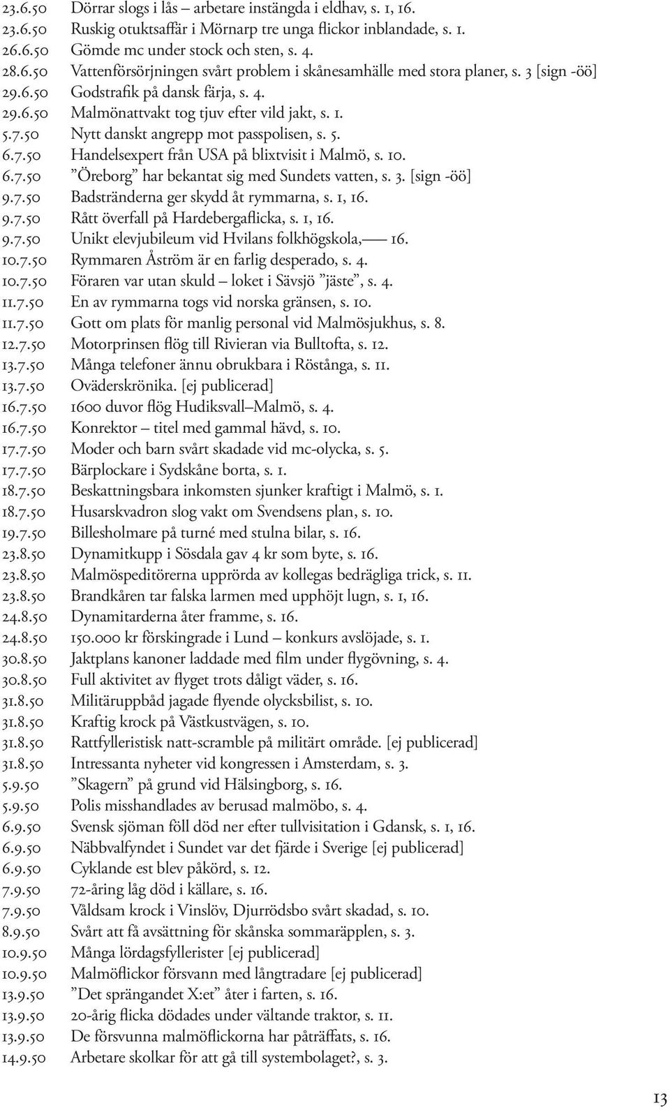 10. 6.7.50 Öreborg har bekantat sig med Sundets vatten, s. 3. [sign -öö] 9.7.50 Badstränderna ger skydd åt rymmarna, s. 1, 16. 9.7.50 Rått överfall på Hardebergaflicka, s. 1, 16. 9.7.50 Unikt elevjubileum vid Hvilans folkhögskola, 16.