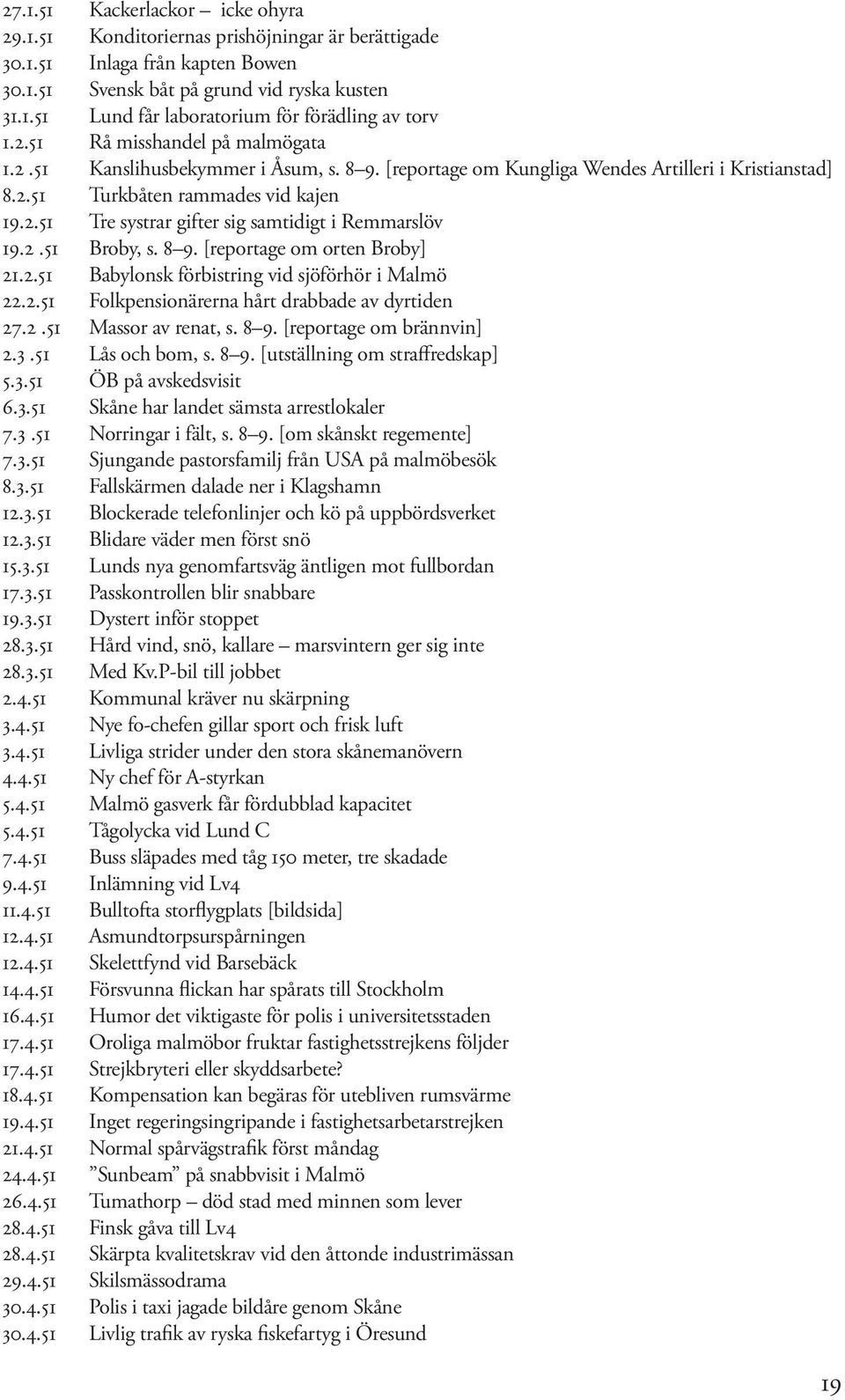 2.51 Broby, s. 8 9. [reportage om orten Broby] 21.2.51 Babylonsk förbistring vid sjöförhör i Malmö 22.2.51 Folkpensionärerna hårt drabbade av dyrtiden 27.2.51 Massor av renat, s. 8 9. [reportage om brännvin] 2.