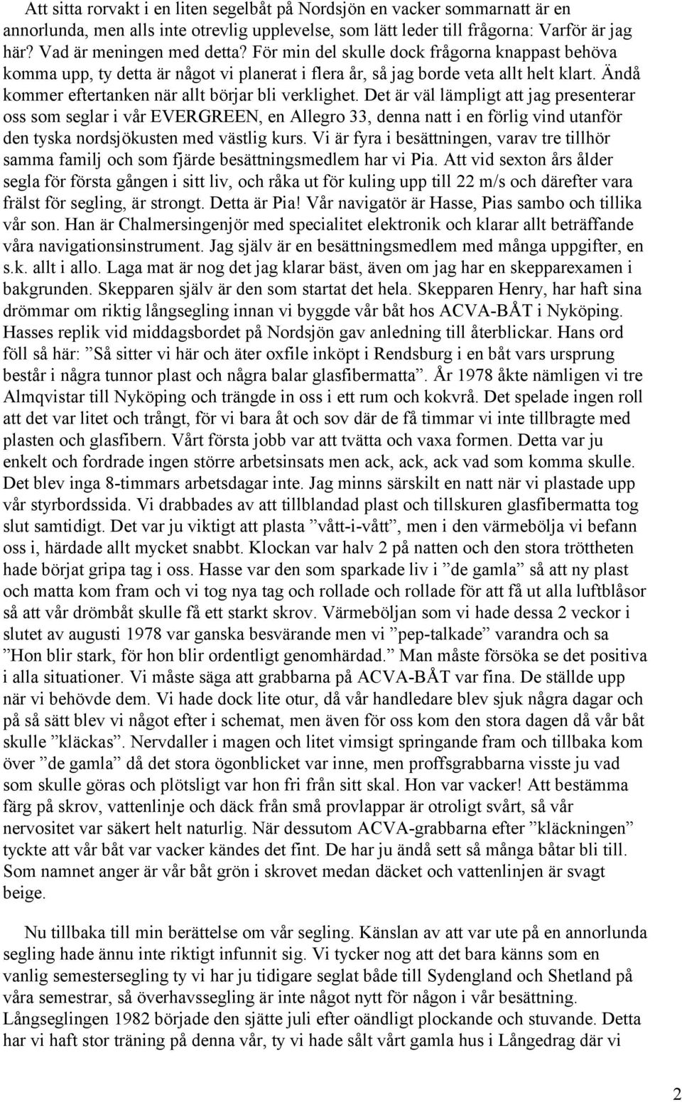 Det är väl lämpligt att jag presenterar oss som seglar i vår EVERGREEN, en Allegro 33, denna natt i en förlig vind utanför den tyska nordsjökusten med västlig kurs.