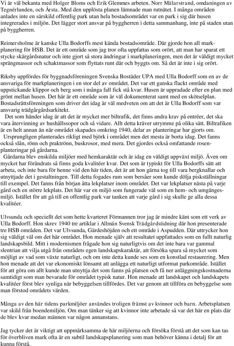 Det lägger stort ansvar på byggherren i detta sammanhang, inte på staden utan på byggherren. Reimersholme är kanske Ulla Bodorffs mest kända bostadsområde. Där gjorde hon all markplanering för HSB.